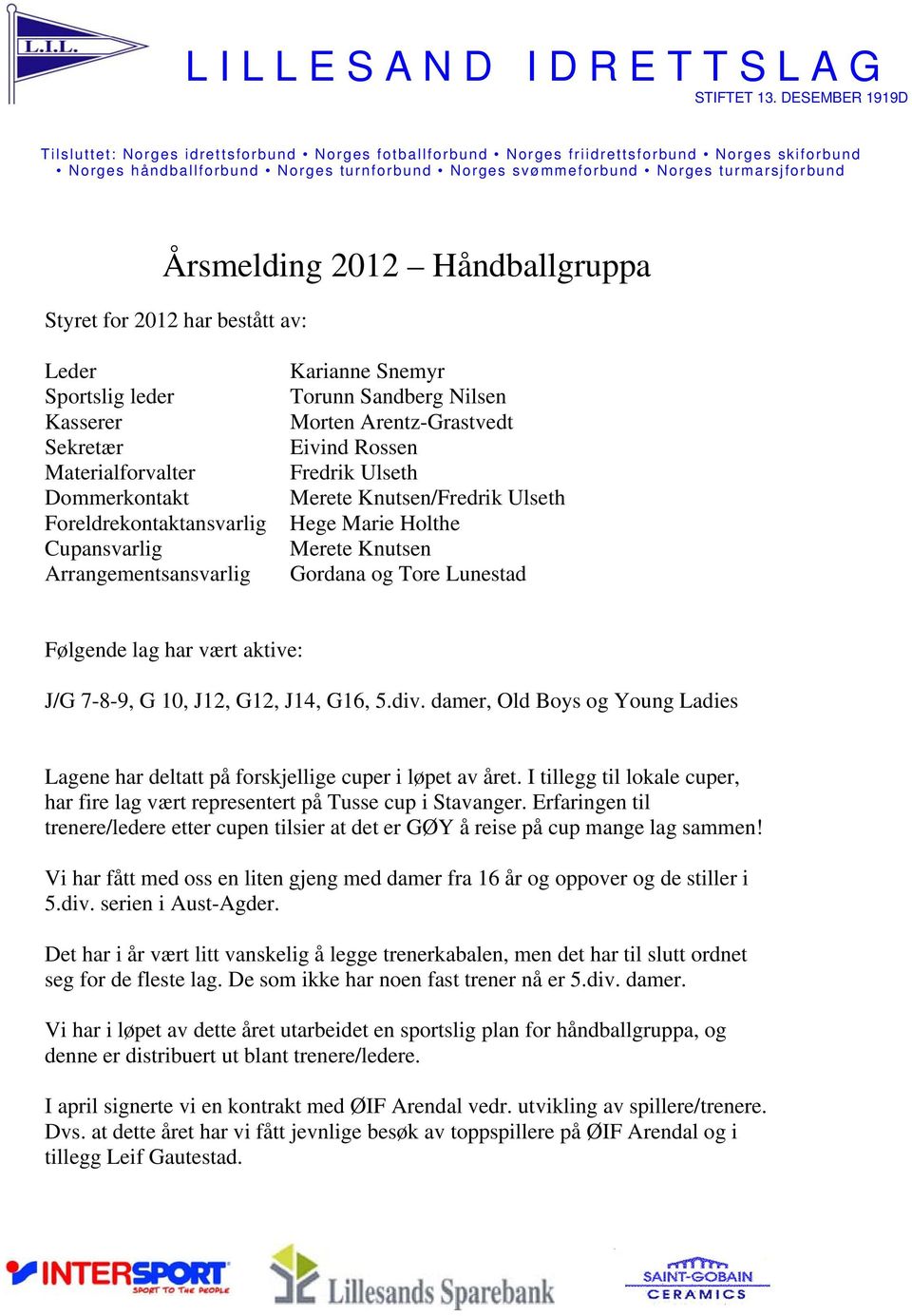 vært aktive: J/G 7-8-9, G 10, J12, G12, J14, G16, 5.div. damer, Old Boys og Young Ladies Lagene har deltatt på forskjellige cuper i løpet av året.