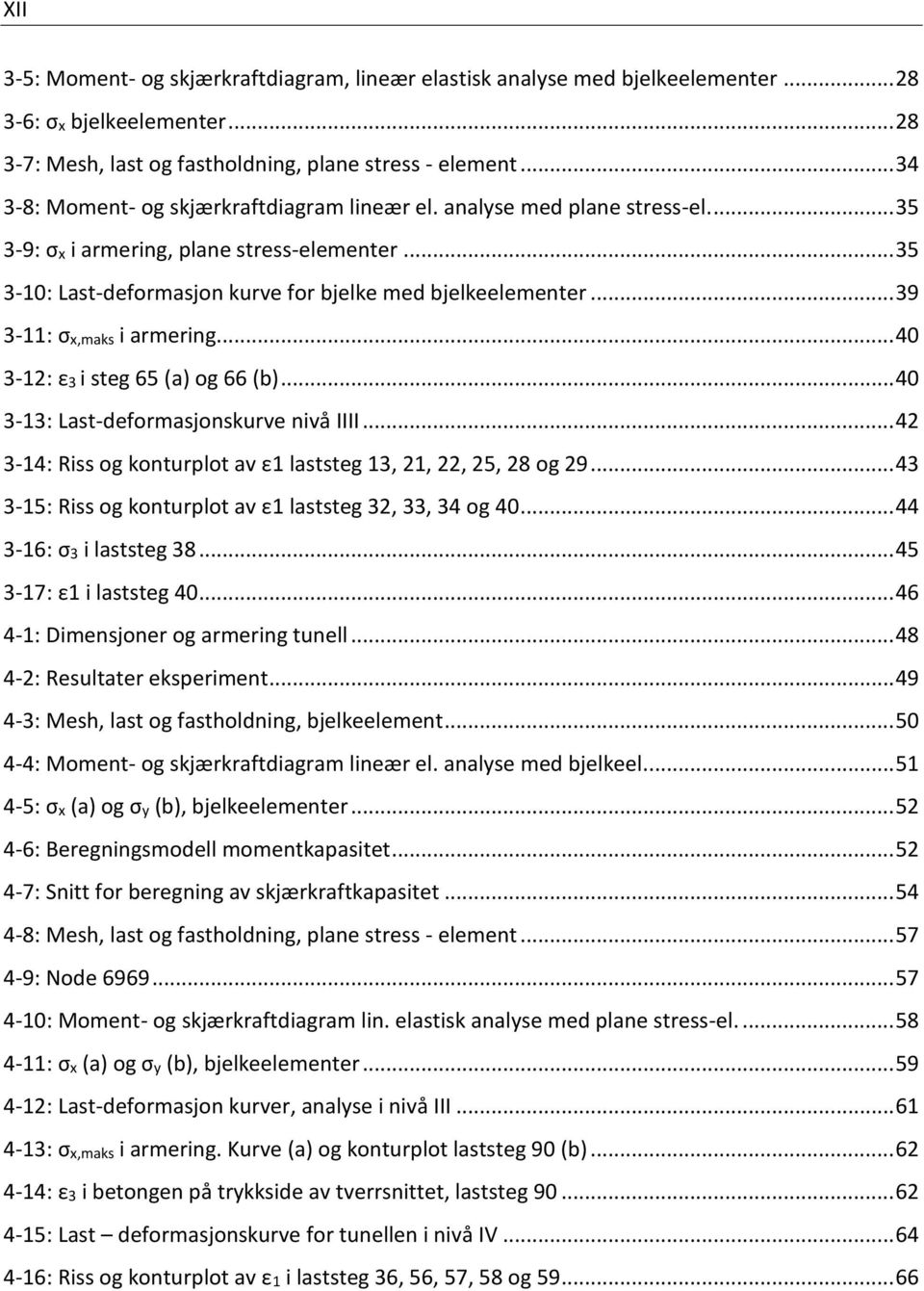 .. 39 3-11: σx,maks i armering... 40 3-12: ε3 i steg 65 (a) og 66 (b)... 40 3-13: Last-deformasjonskurve nivå IIII... 42 3-14: Riss og konturplot av ε1 laststeg 13, 21, 22, 25, 28 og 29.