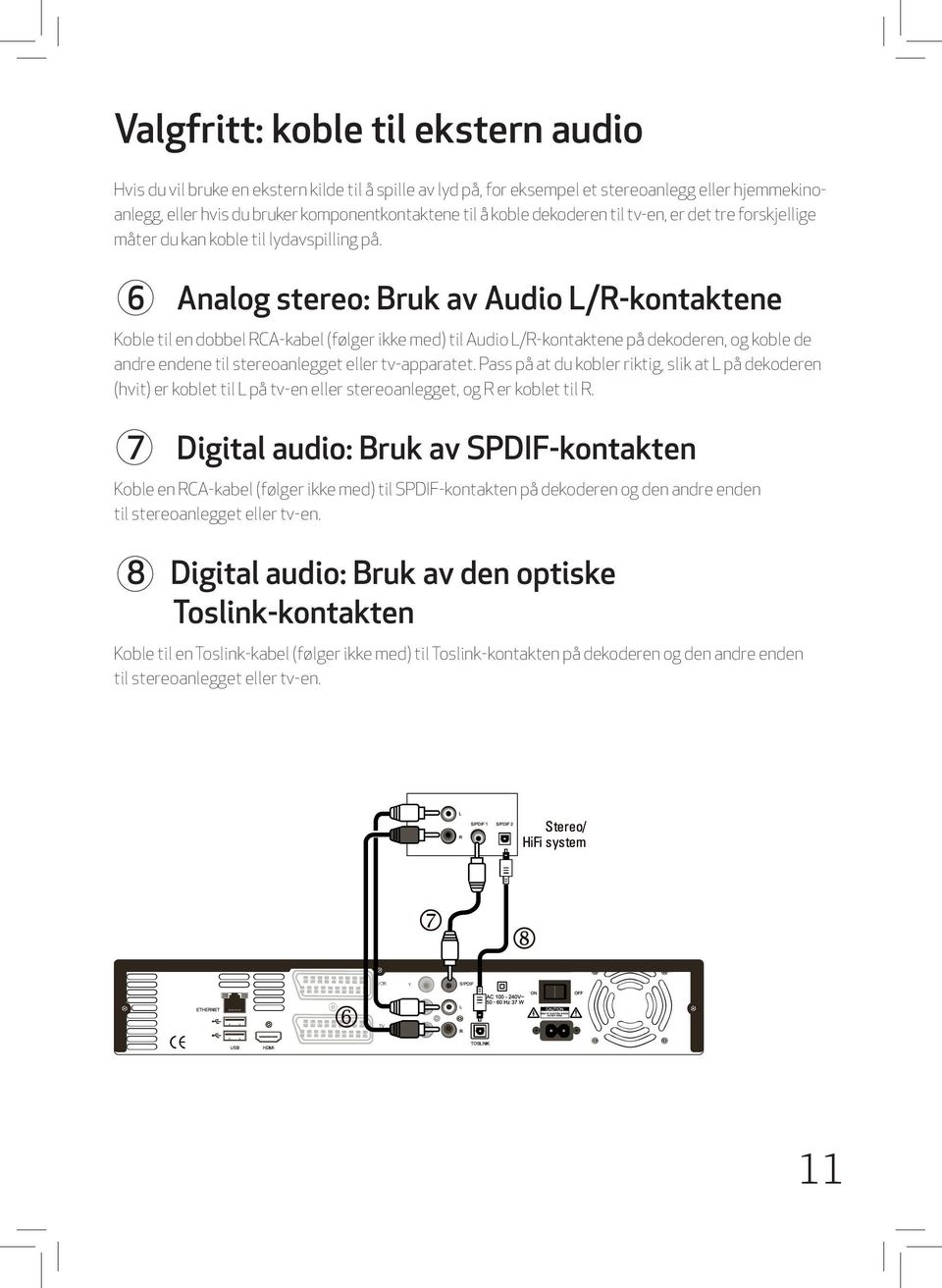 6 Analog stereo: Bruk av Audio L/R-kontaktene Koble til en dobbel RCA-kabel (følger ikke med) til Audio L/R-kontaktene på dekoderen, og koble de andre endene til stereoanlegget eller tv-apparatet.