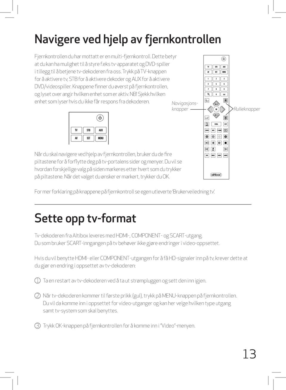 Knappene finner du øverst på fjernkontrollen, og lyset over angir hvilken enhet som er aktiv. NB! Sjekk hvilken enhet som lyser hvis du ikke får respons fra dekoderen.