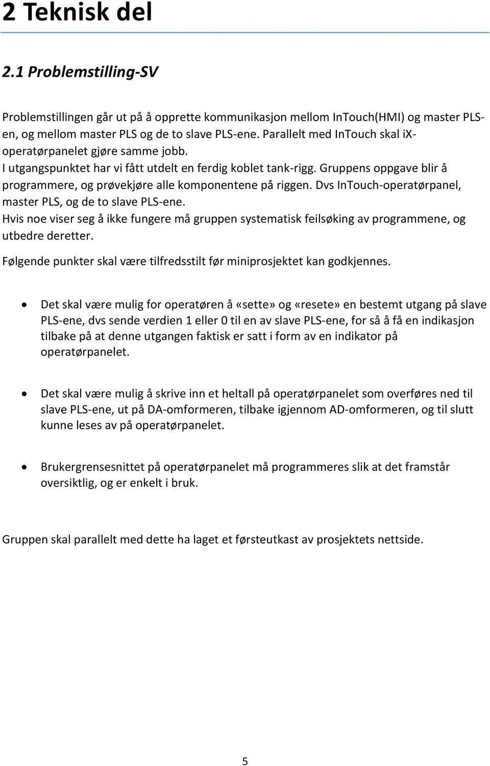 Gruppens oppgave blir å programmere, og prøvekjøre alle komponentene på riggen. Dvs InTouch-operatørpanel, master PLS, og de to slave PLS-ene.