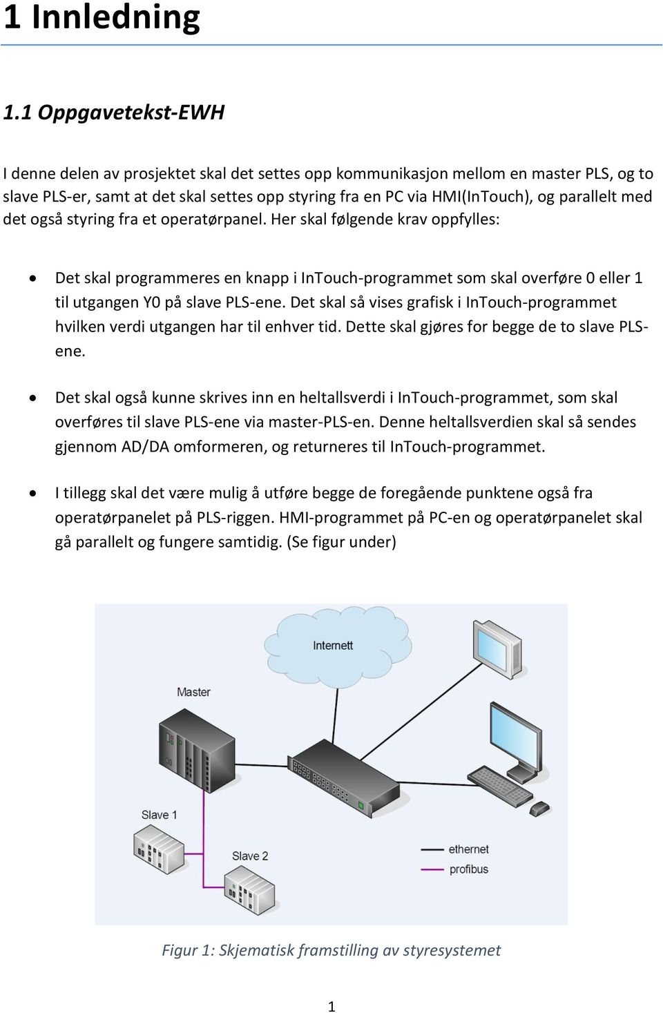 med det også styring fra et operatørpanel. Her skal følgende krav oppfylles: Det skal programmeres en knapp i InTouch-programmet som skal overføre 0 eller 1 til utgangen Y0 på slave PLS-ene.