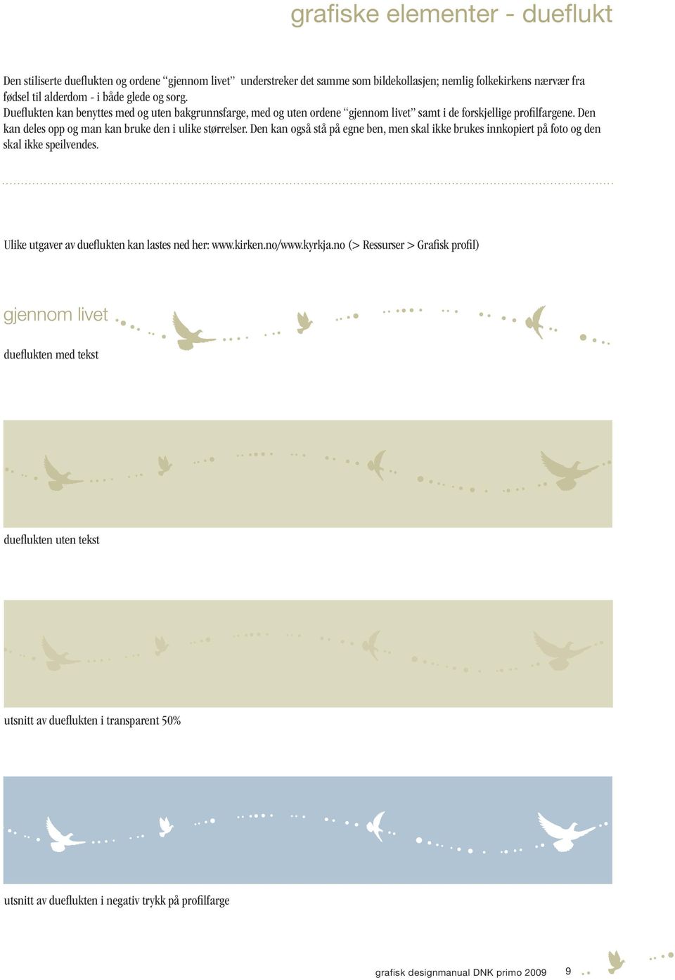 Den kan også stå på egne ben, men skal ikke brukes innkopiert på foto og den skal ikke speilvendes. Ulike utgaver av dueflukten kan lastes ned her: www.kirken.no/www.kyrkja.