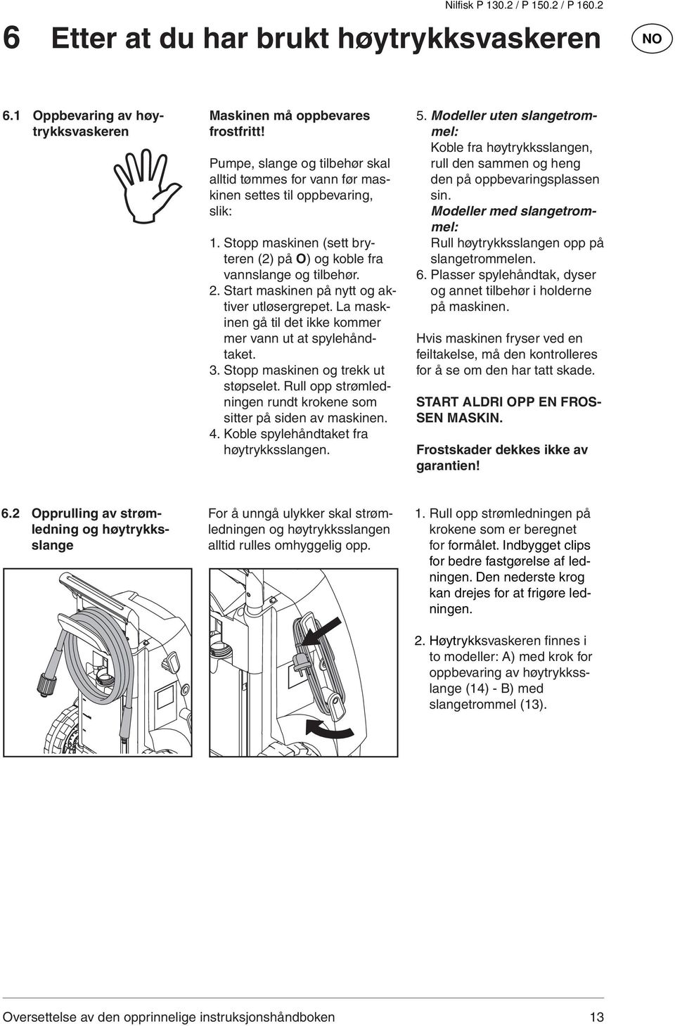 Start maskinen på nytt og aktiver utløsergrepet. La maskinen gå til det ikke kommer mer vann ut at spylehåndtaket. 3. Stopp maskinen og trekk ut støpselet.