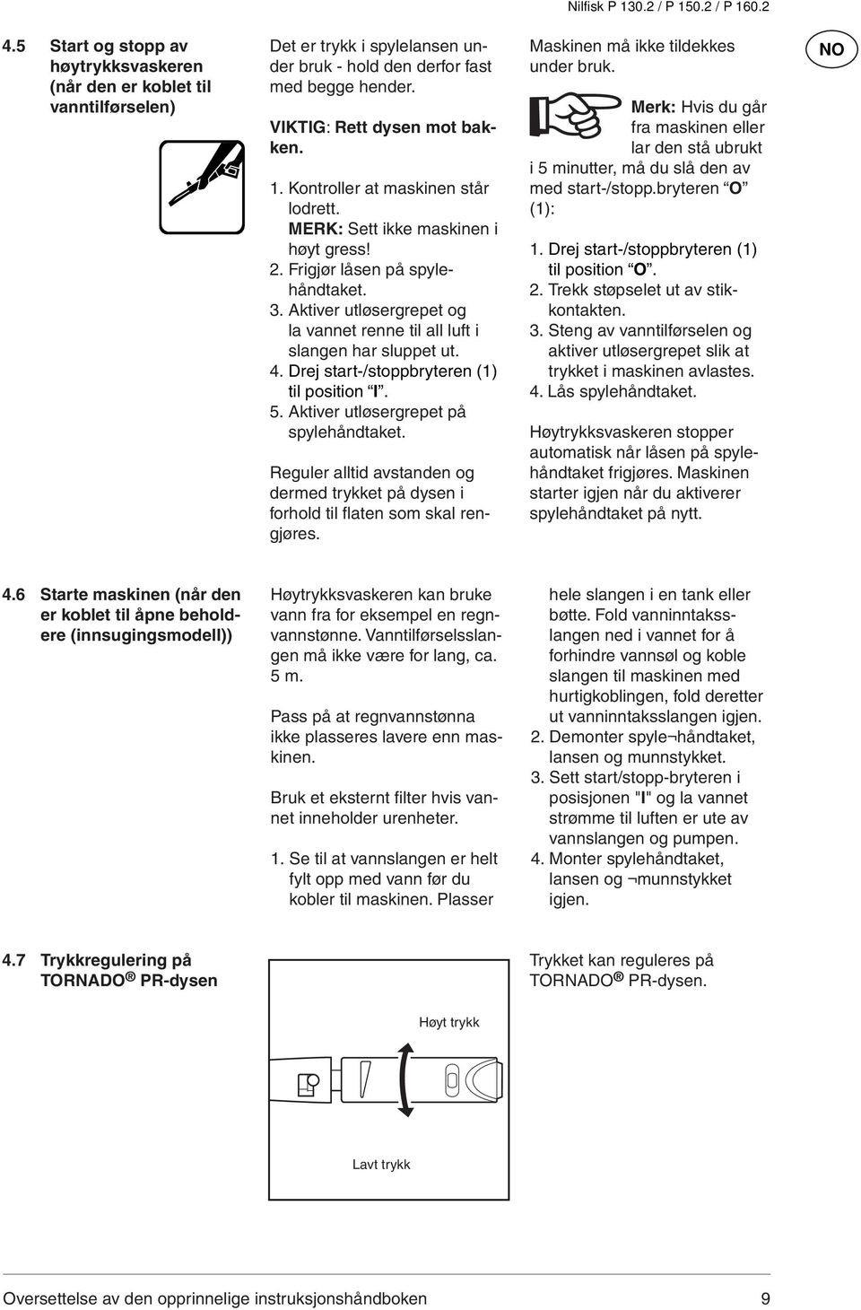 Aktiver utløsergrepet og la vannet renne til all luft i slangen har sluppet ut. 4. Drej start-/stoppbryteren (1) til position I. 5. Aktiver utløsergrepet på spylehåndtaket.