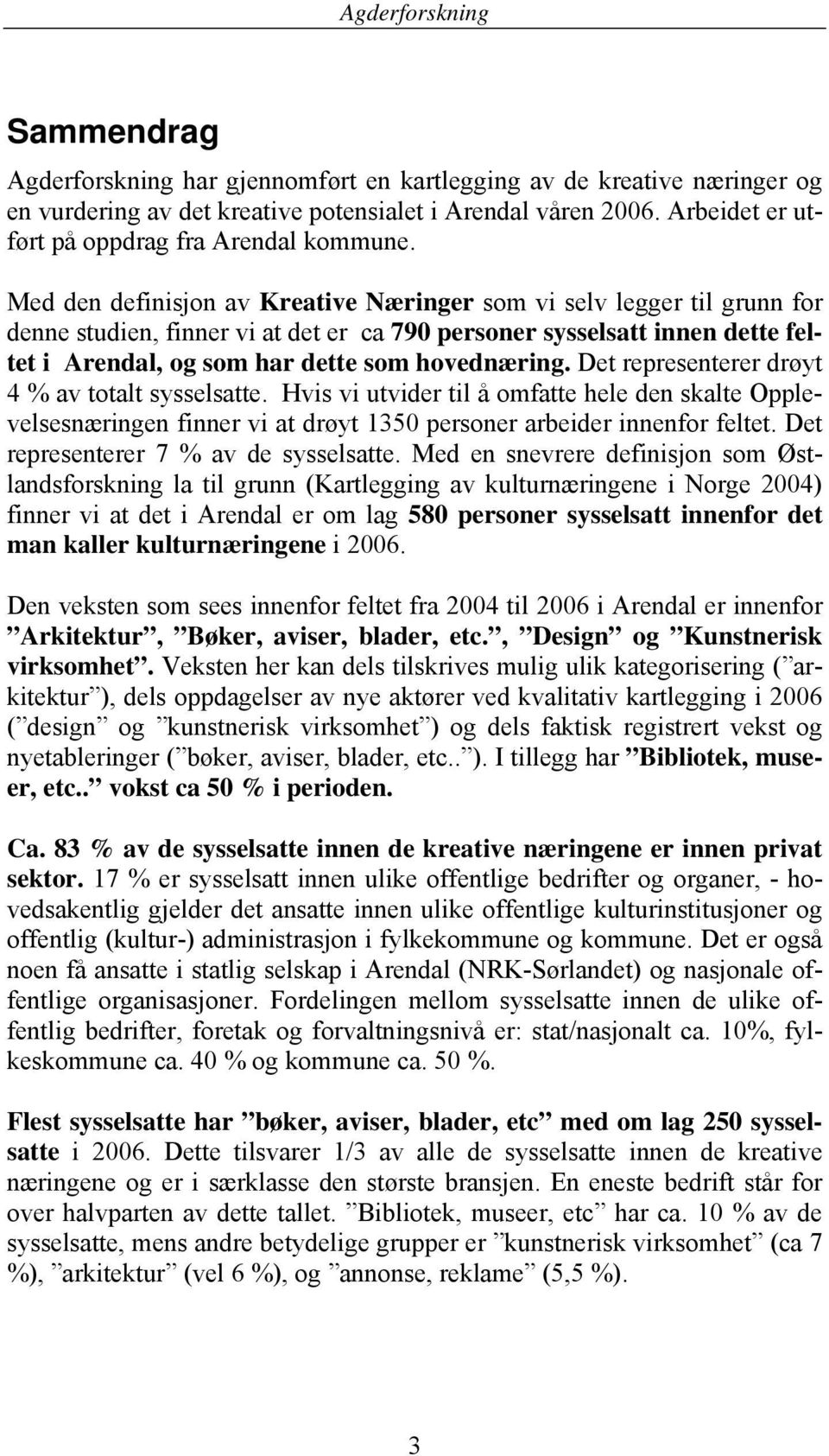 Det representerer drøyt 4 % av totalt sysselsatte. Hvis vi utvider til å omfatte hele den skalte Opplevelsesnæringen finner vi at drøyt 1350 personer arbeider innenfor feltet.