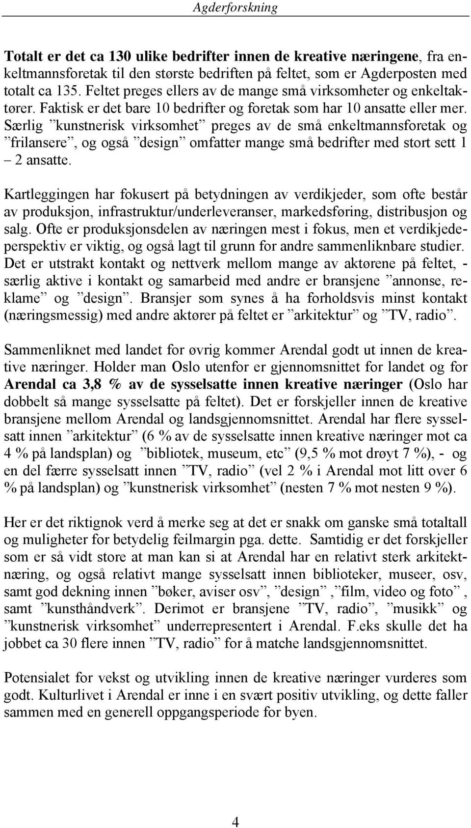 Særlig kunstnerisk virksomhet preges av de små enkeltmannsforetak og frilansere, og også design omfatter mange små bedrifter med stort sett 1 2 ansatte.