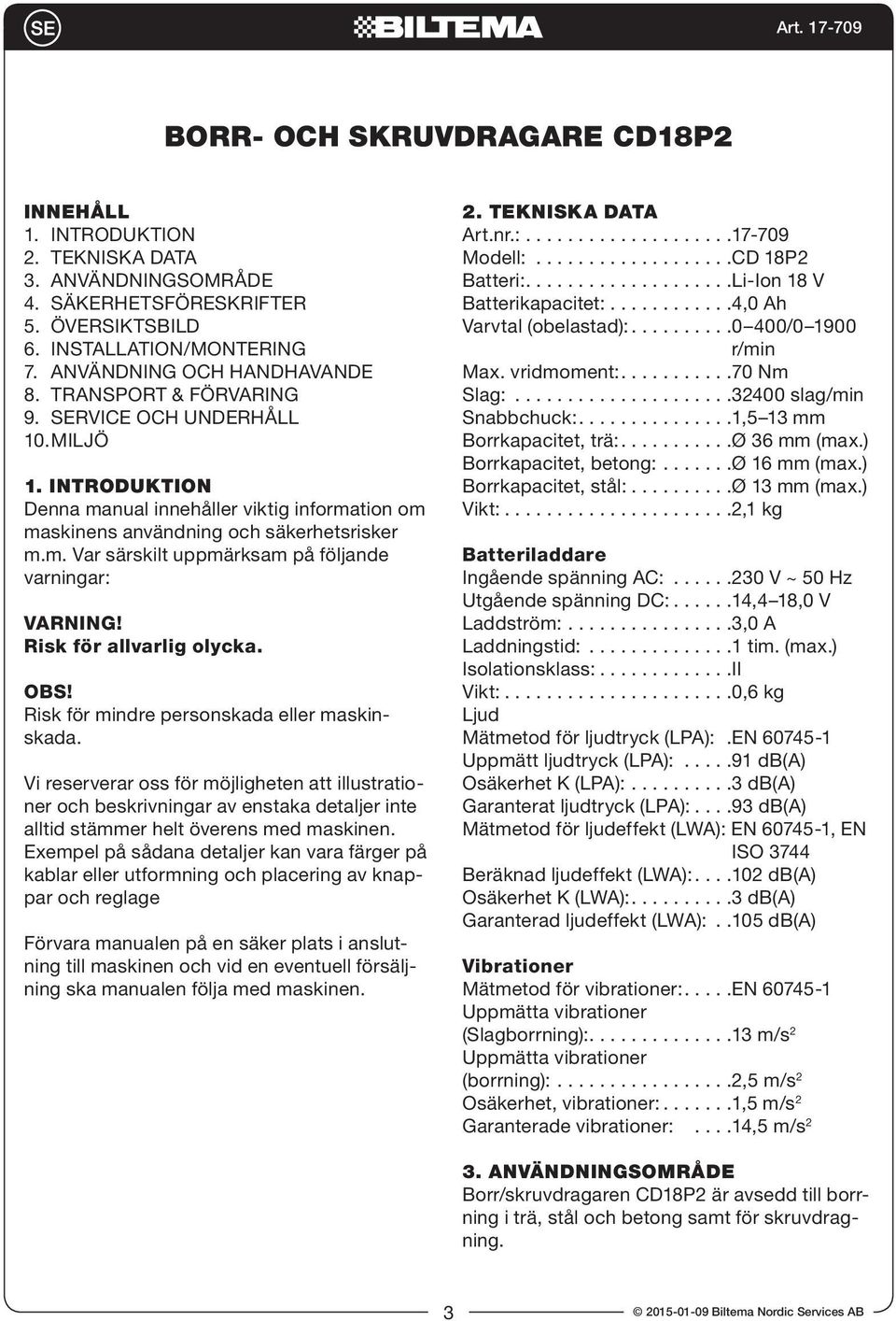 Risk för allvarlig olycka. Risk för mindre personskada eller maskinskada.