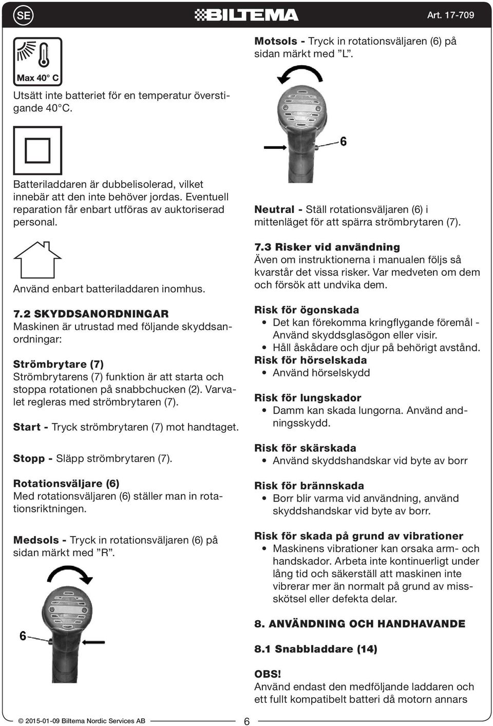 2 SKYDDSANORDNINGAR Maskinen är utrustad med följande skyddsanordningar: Strömbrytare (7) Strömbrytarens (7) funktion är att starta och stoppa rotationen på snabbchucken (2).