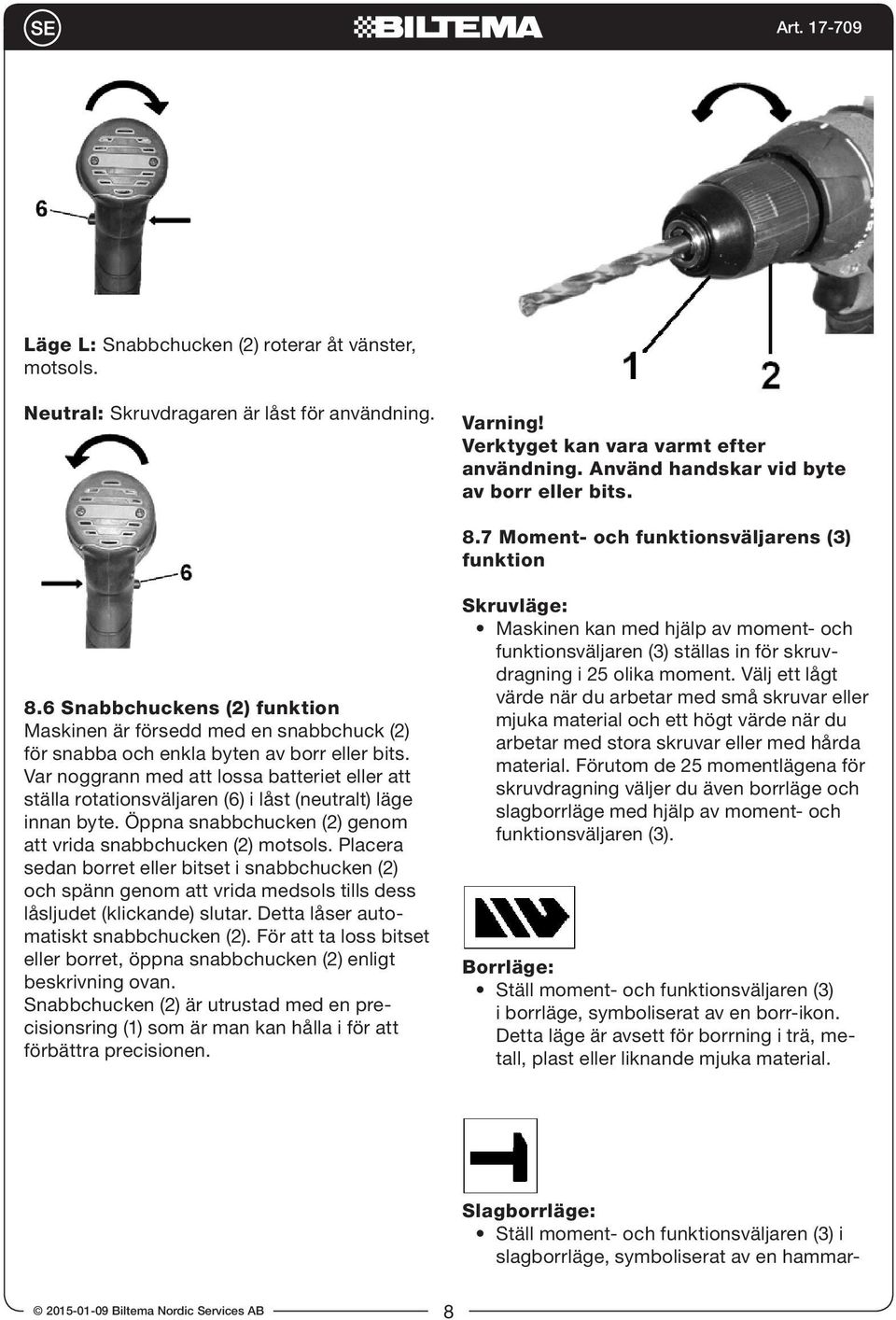 Var noggrann med att lossa batteriet eller att ställa rotationsväljaren (6) i låst (neutralt) läge innan byte. Öppna snabbchucken (2) genom att vrida snabbchucken (2) motsols.