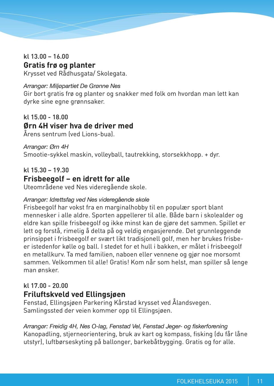 00 Ørn 4H viser hva de driver med Årens sentrum (ved Lions-bua). Arrangør: Ørn 4H Smootie-sykkel maskin, volleyball, tautrekking, storsekkhopp. + dyr. kl 15.30 19.