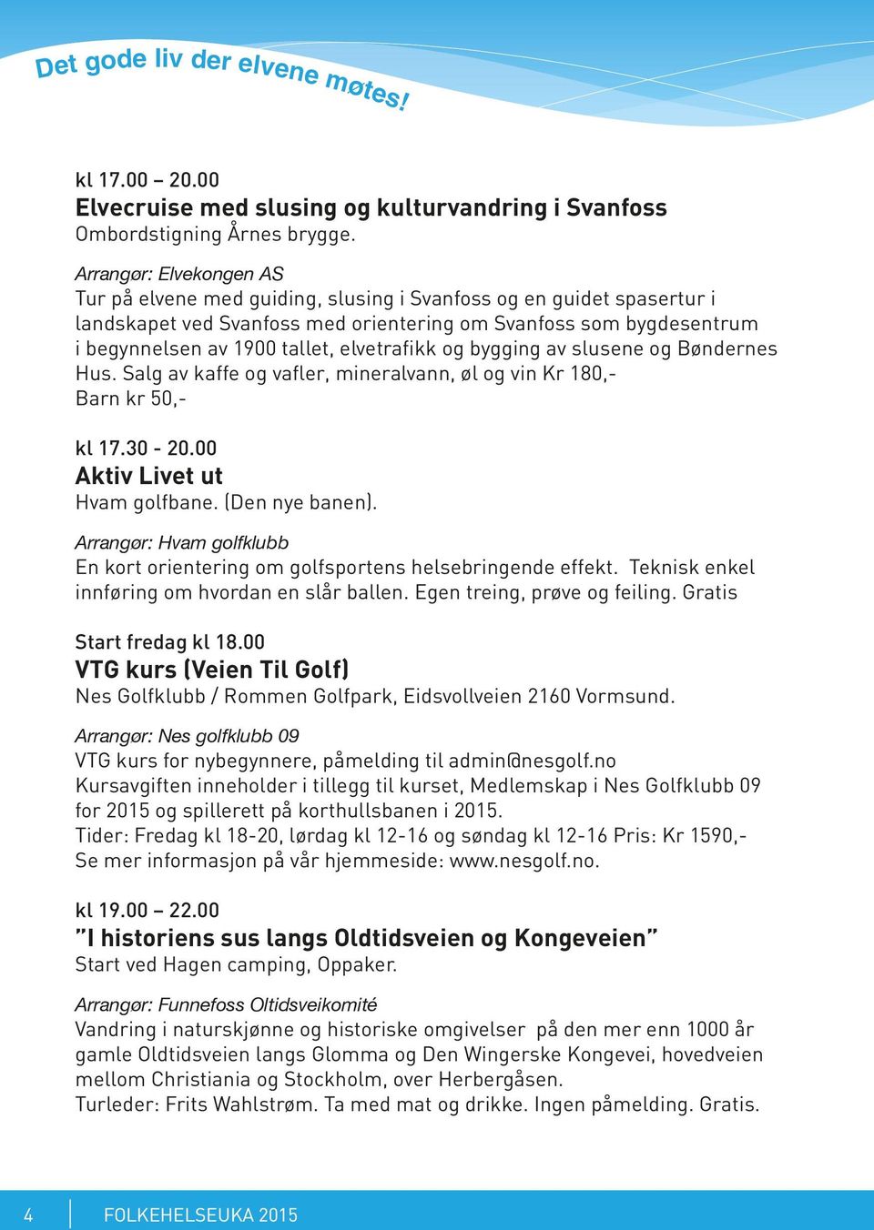 elvetrafikk og bygging av slusene og Bøndernes Hus. Salg av kaffe og vafler, mineralvann, øl og vin Kr 180,- Barn kr 50,- kl 17.30-20.00 Aktiv Livet ut Hvam golfbane. (Den nye banen).