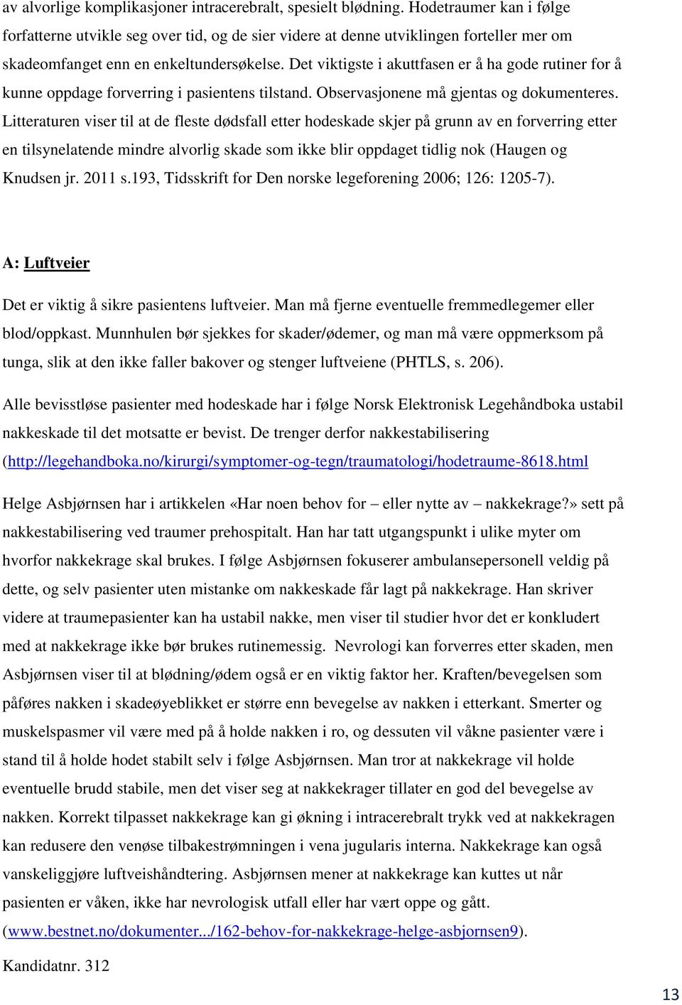 Det viktigste i akuttfasen er å ha gode rutiner for å kunne oppdage forverring i pasientens tilstand. Observasjonene må gjentas og dokumenteres.