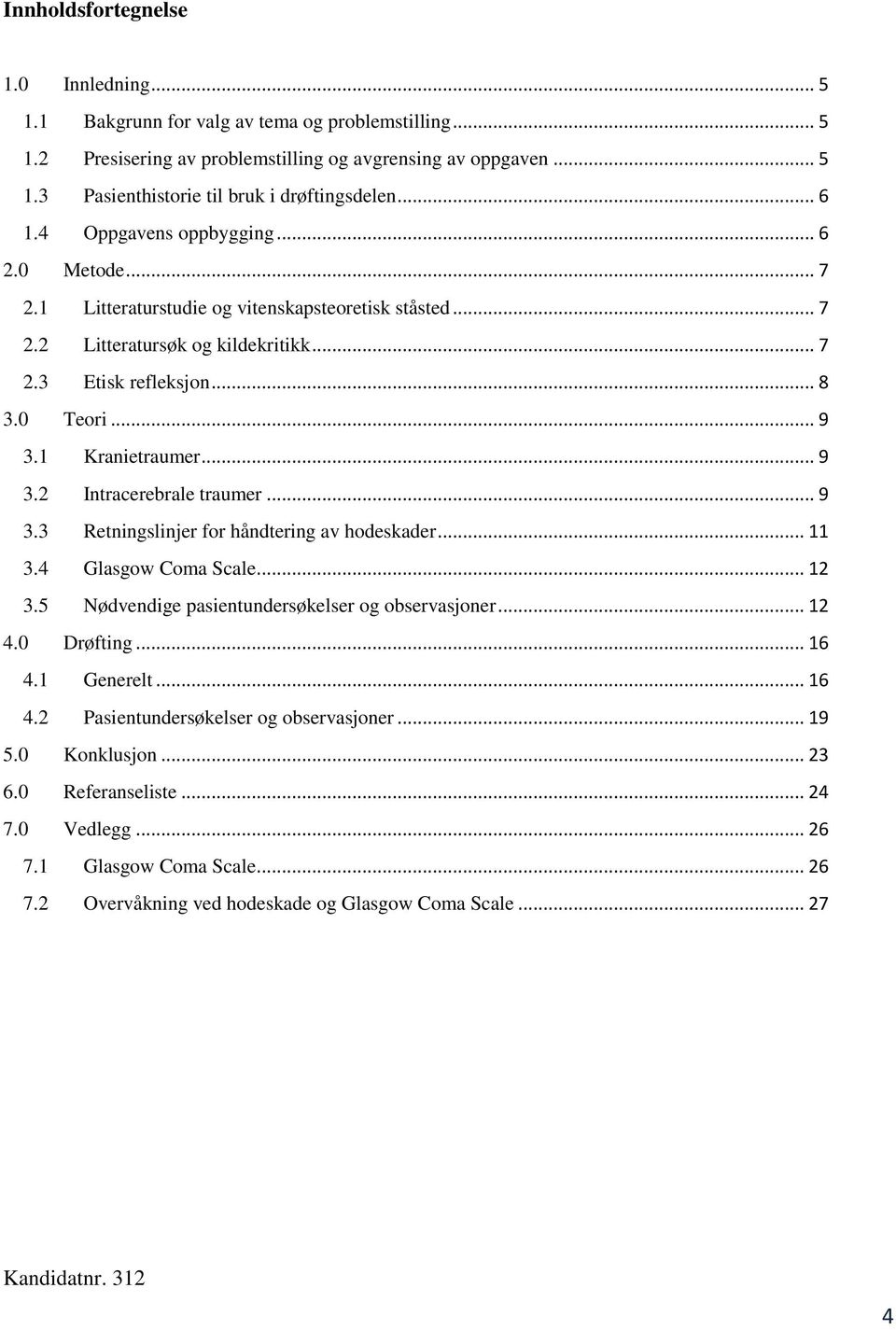 1 Kranietraumer... 9 3.2 Intracerebrale traumer... 9 3.3 Retningslinjer for håndtering av hodeskader... 11 3.4 Glasgow Coma Scale... 12 3.5 Nødvendige pasientundersøkelser og observasjoner... 12 4.