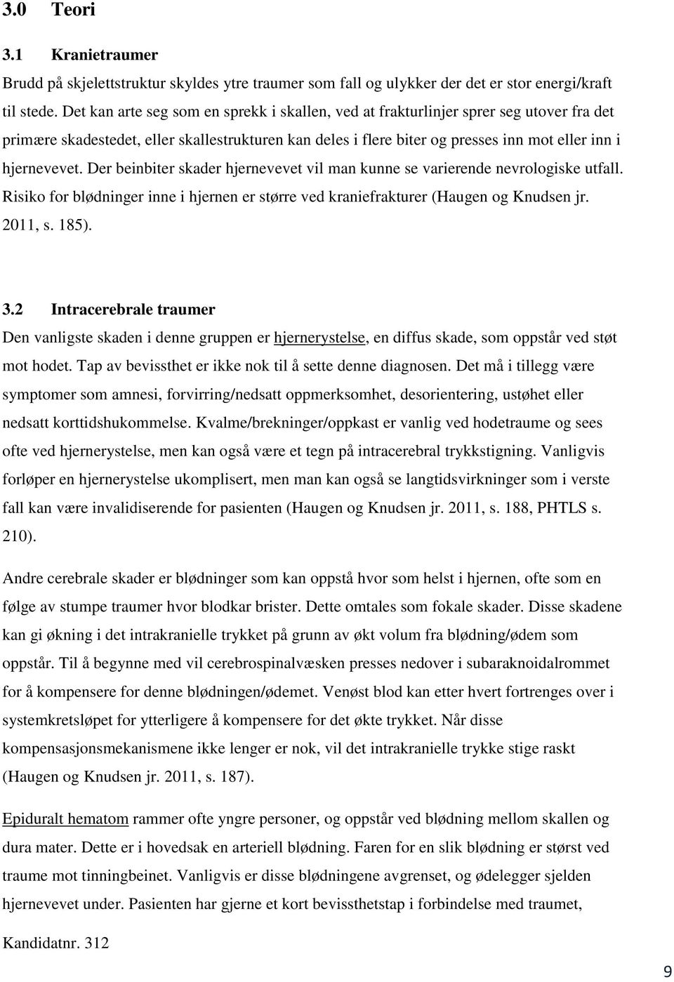 Der beinbiter skader hjernevevet vil man kunne se varierende nevrologiske utfall. Risiko for blødninger inne i hjernen er større ved kraniefrakturer (Haugen og Knudsen jr. 2011, s. 185). 3.