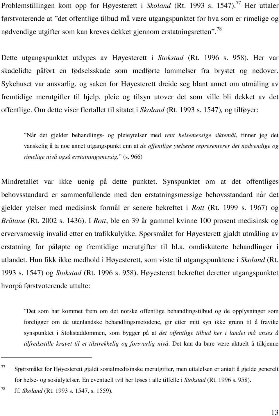 78 Dette utgangspunktet utdypes av Høyesterett i Stokstad (Rt. 1996 s. 958). Her var skadelidte påført en fødselsskade som medførte lammelser fra brystet og nedover.