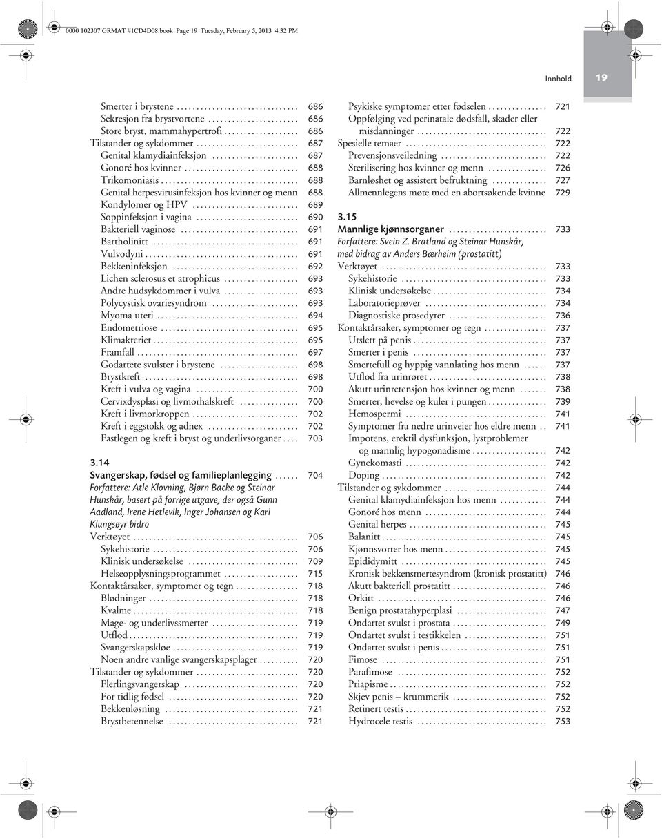 .................................. 688 Genital herpesvirusinfeksjon hos kvinner og menn 688 Kondylomer og HPV........................... 689 Soppinfeksjon i vagina.......................... 690 Bakteriell vaginose.