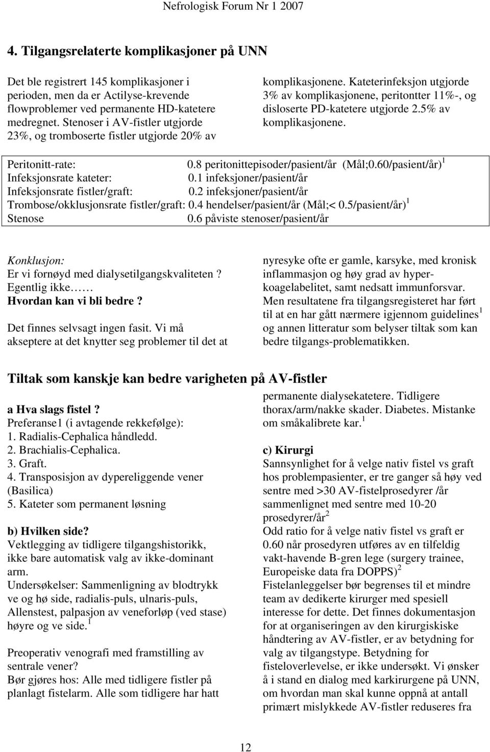 5% av komplikasjonene. Peritonitt-rate: 0.8 peritonittepisoder/pasient/år (Mål;0.60/pasient/år) 1 Infeksjonsrate kateter: 0.1 infeksjoner/pasient/år Infeksjonsrate fistler/graft: 0.