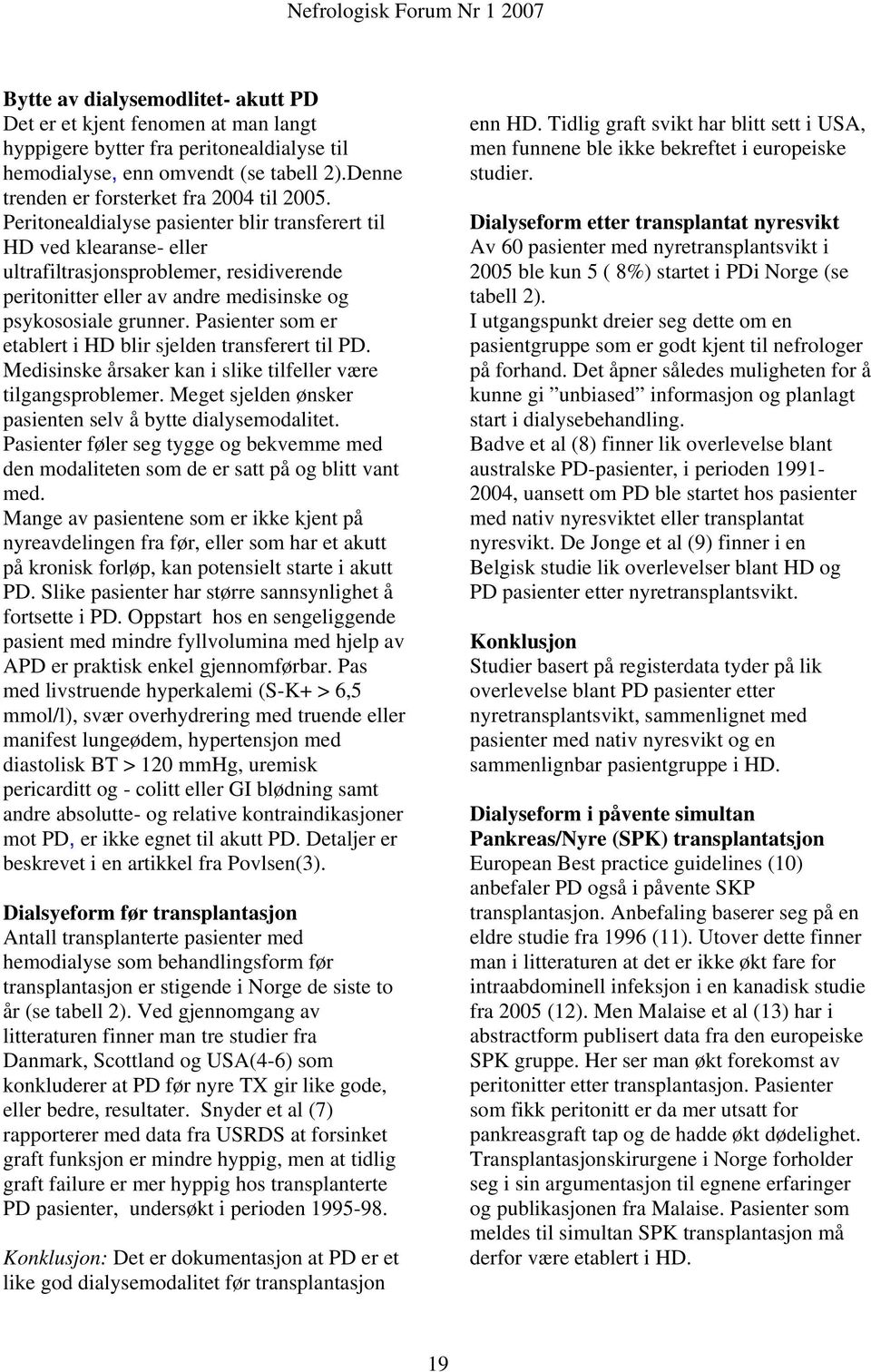 Pasienter som er etablert i HD blir sjelden transferert til PD. Medisinske årsaker kan i slike tilfeller være tilgangsproblemer. Meget sjelden ønsker pasienten selv å bytte dialysemodalitet.