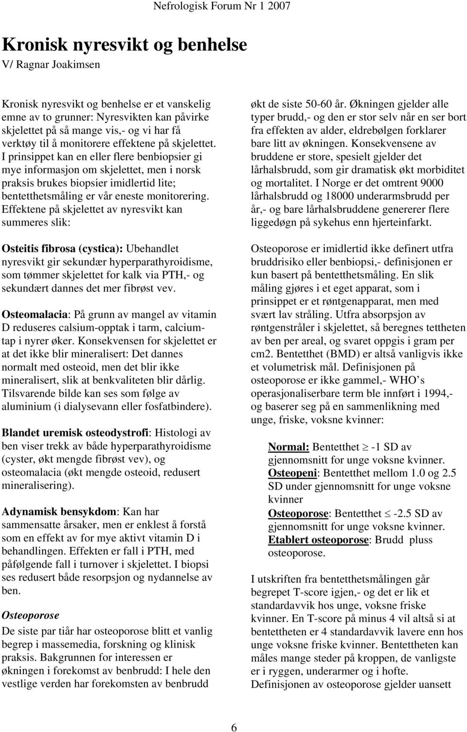 I prinsippet kan en eller flere benbiopsier gi mye informasjon om skjelettet, men i norsk praksis brukes biopsier imidlertid lite; bentetthetsmåling er vår eneste monitorering.