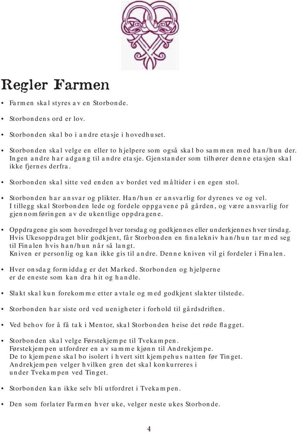 Storbonden skal sitte ved enden av bordet ved måltider i en egen stol. Storbonden har ansvar og plikter. Han/hun er ansvarlig for dyrenes ve og vel.