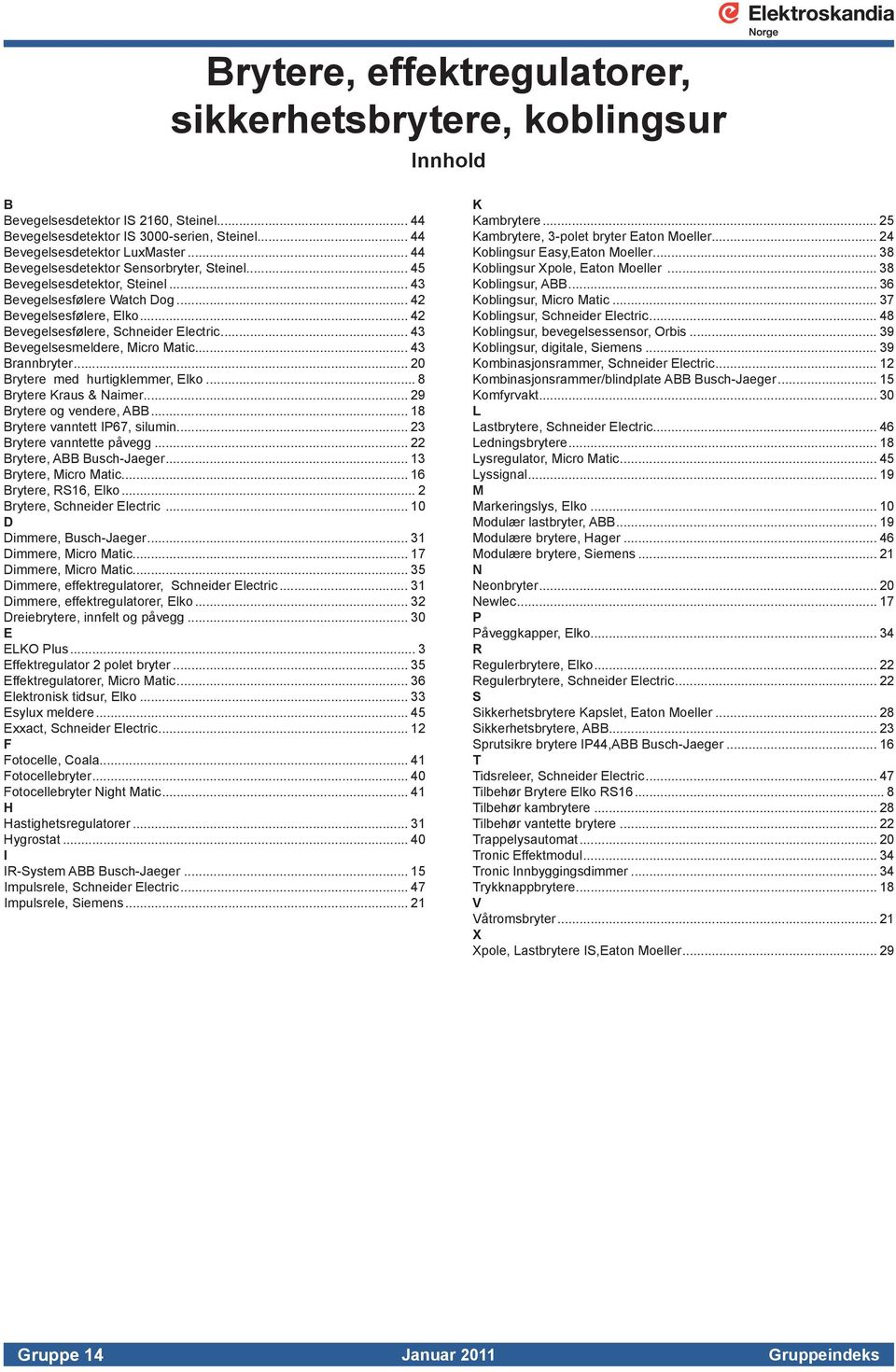 .. 43 Bevegelsesmeldere, Micro Matic... 43 Brannbryter... 20 Brytere med hurtigklemmer, Elko... 8 Brytere Kraus & Naimer... 29 Brytere og vendere, ABB... 18 Brytere vanntett IP67, silumin.