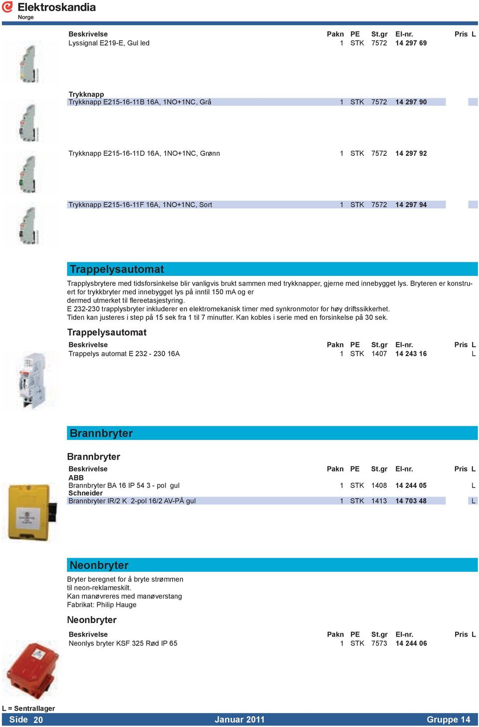 Bryteren er konstruert for trykkbryter med innebygget lys på inntil 150 ma og er dermed utmerket til flereetasjestyring.