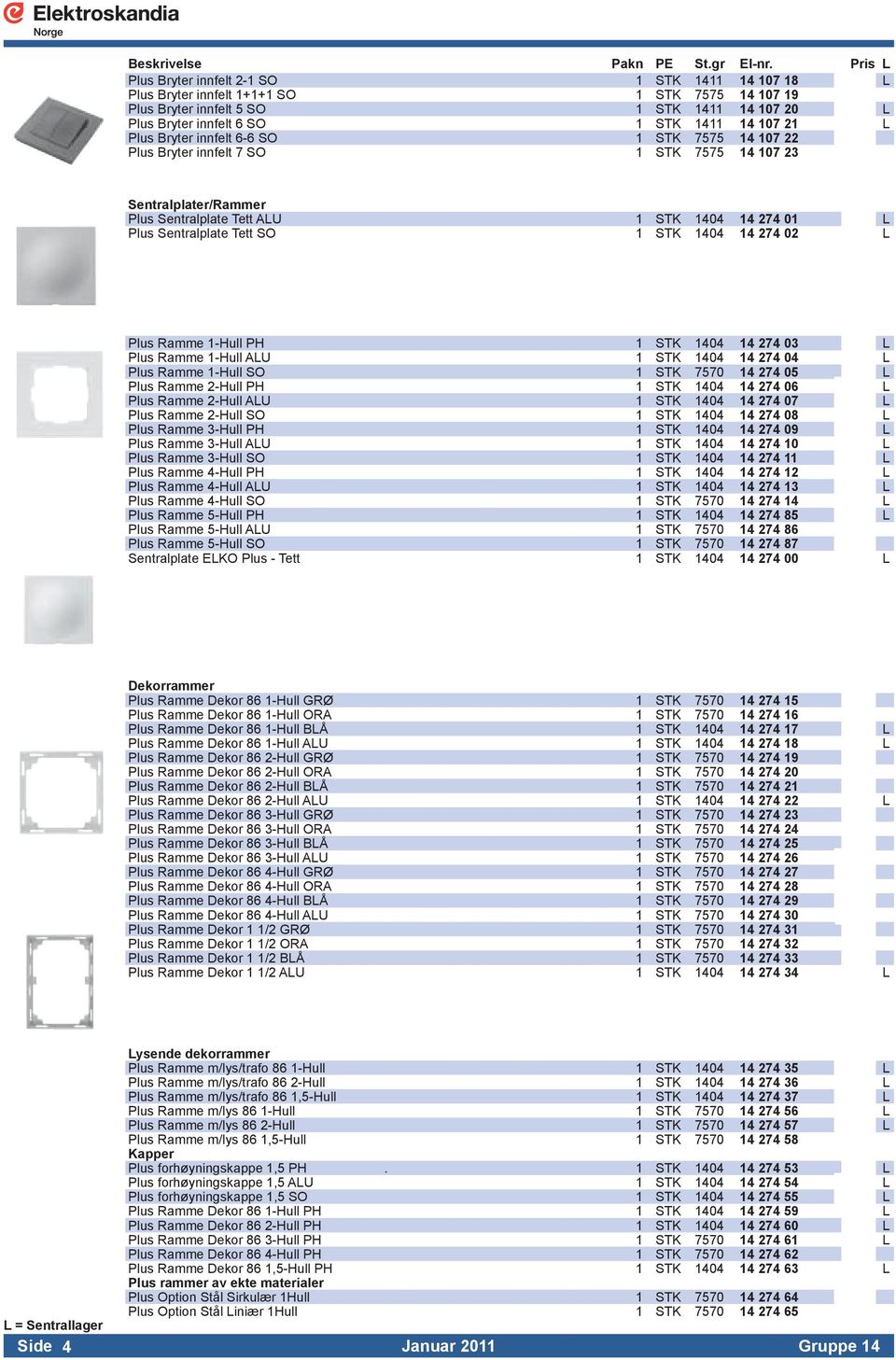 1404 14 274 02 L Plus Ramme 1-Hull PH 1 STK 1404 14 274 03 L Plus Ramme 1-Hull ALU 1 STK 1404 14 274 04 L Plus Ramme 1-Hull SO 1 STK 7570 14 274 05 L Plus Ramme 2-Hull PH 1 STK 1404 14 274 06 L Plus