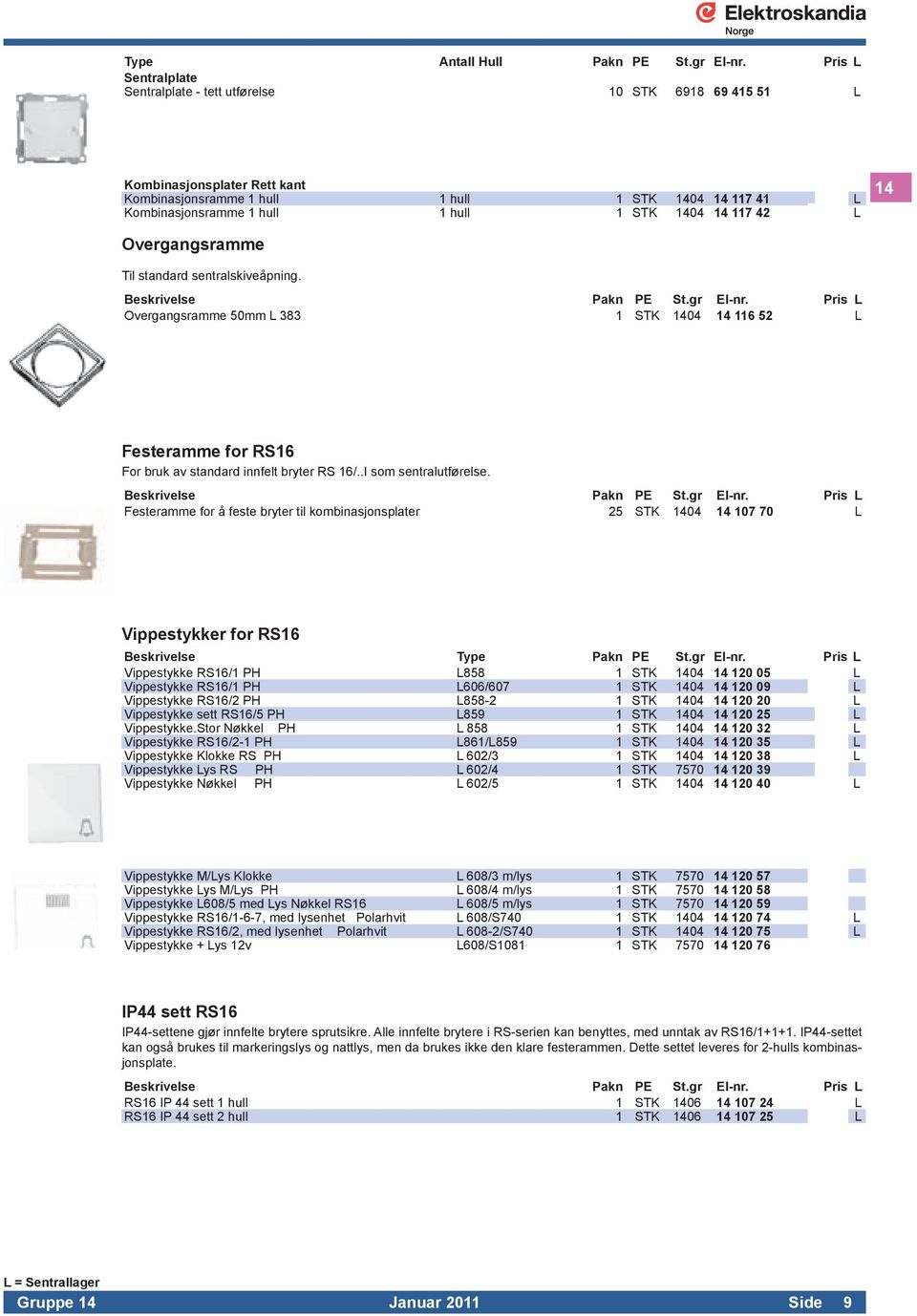 1404 14 117 42 L 14 Overgangsramme Til standard sentralskiveåpning. Overgangsramme 50mm L 383 1 STK 1404 14 116 52 L Festeramme for RS16 For bruk av standard innfelt bryter RS 16/.