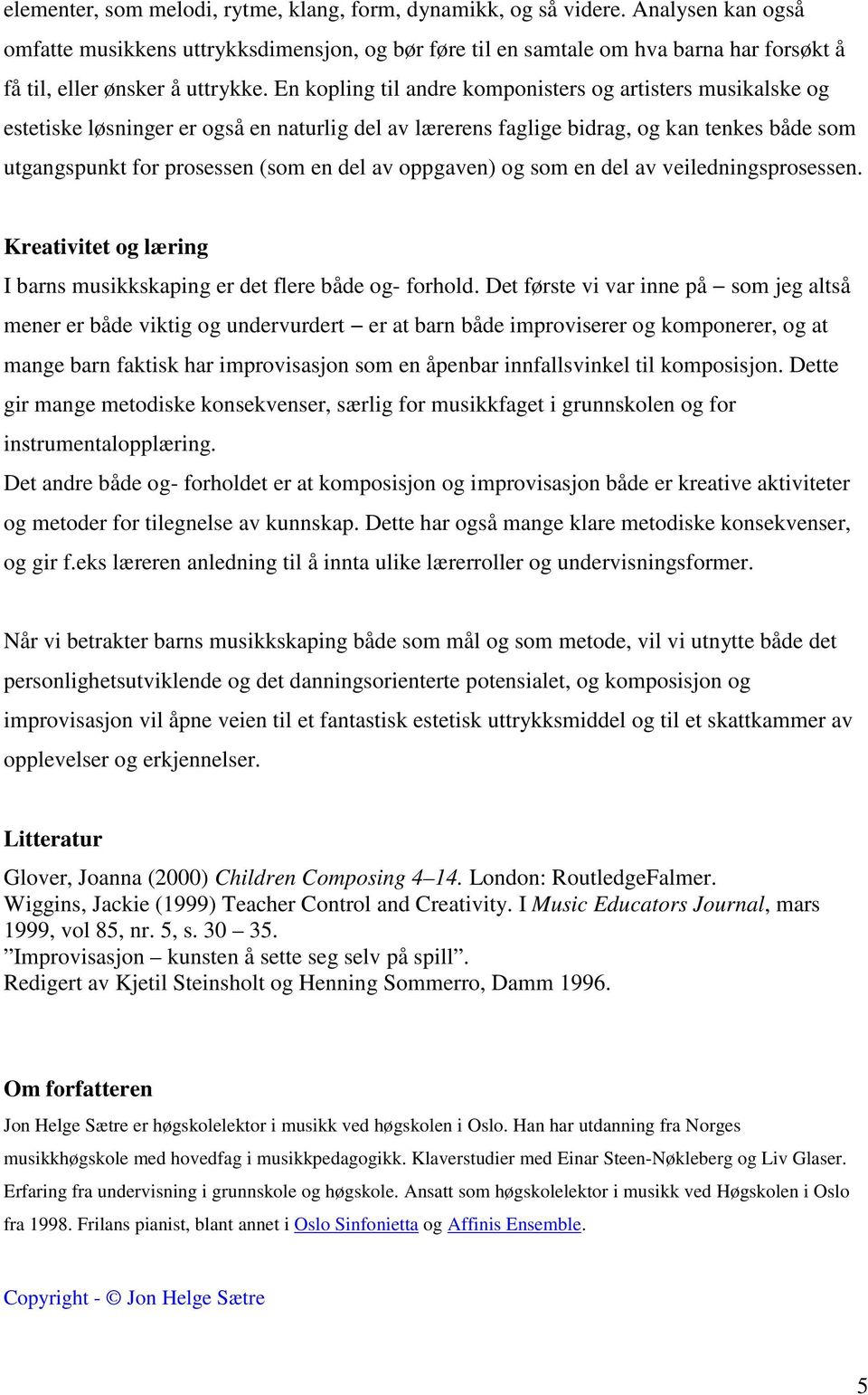 En kopling til andre komponisters og artisters musikalske og estetiske løsninger er også en naturlig del av lærerens faglige bidrag, og kan tenkes både som utgangspunkt for prosessen (som en del av