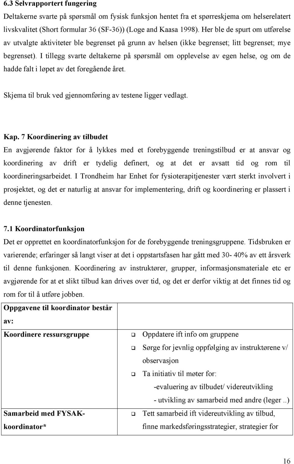 I tillegg svarte deltakerne på spørsmål om opplevelse av egen helse, og om de hadde falt i løpet av det foregående året. Skjema til bruk ved gjennomføring av testene ligger vedlagt. Kap.