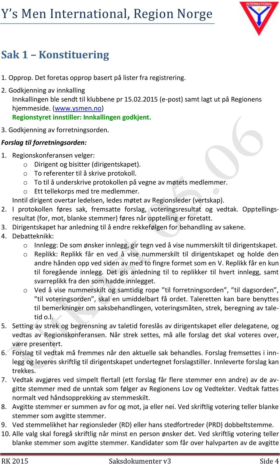 Regionskonferansen velger: o Dirigent og bisitter (dirigentskapet). o To referenter til å skrive protokoll. o To til å underskrive protokollen på vegne av møtets medlemmer.