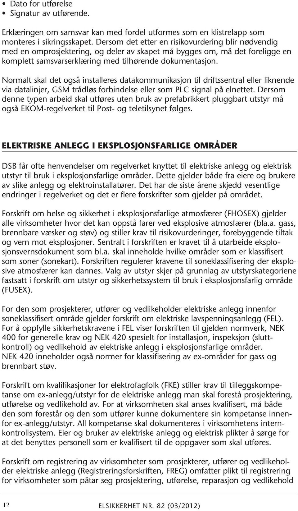 Normalt skal det også installeres datakommunikasjon til driftssentral eller liknende via datalinjer, GSM trådløs forbindelse eller som PLC signal på elnettet.