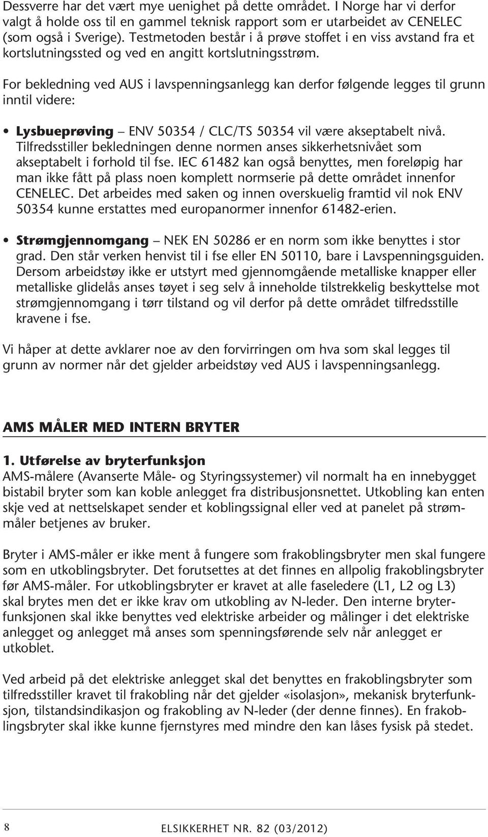 For bekledning ved AUS i lavspenningsanlegg kan derfor følgende legges til grunn inntil videre: Lysbueprøving ENV 50354 / CLC/TS 50354 vil være akseptabelt nivå.