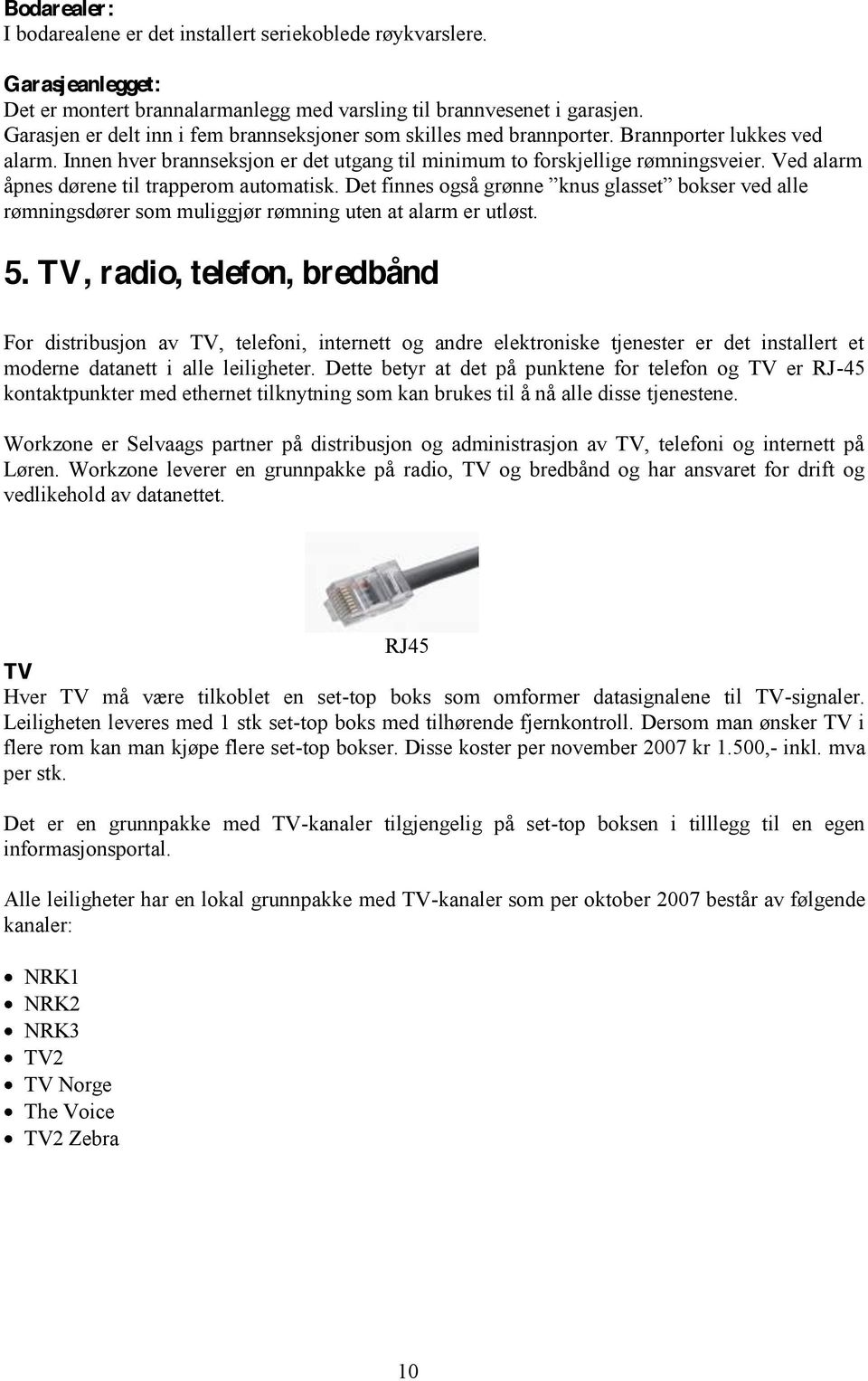 Ved alarm rømningsdører som muliggjør rømning uten at alarm er utløst. 5.