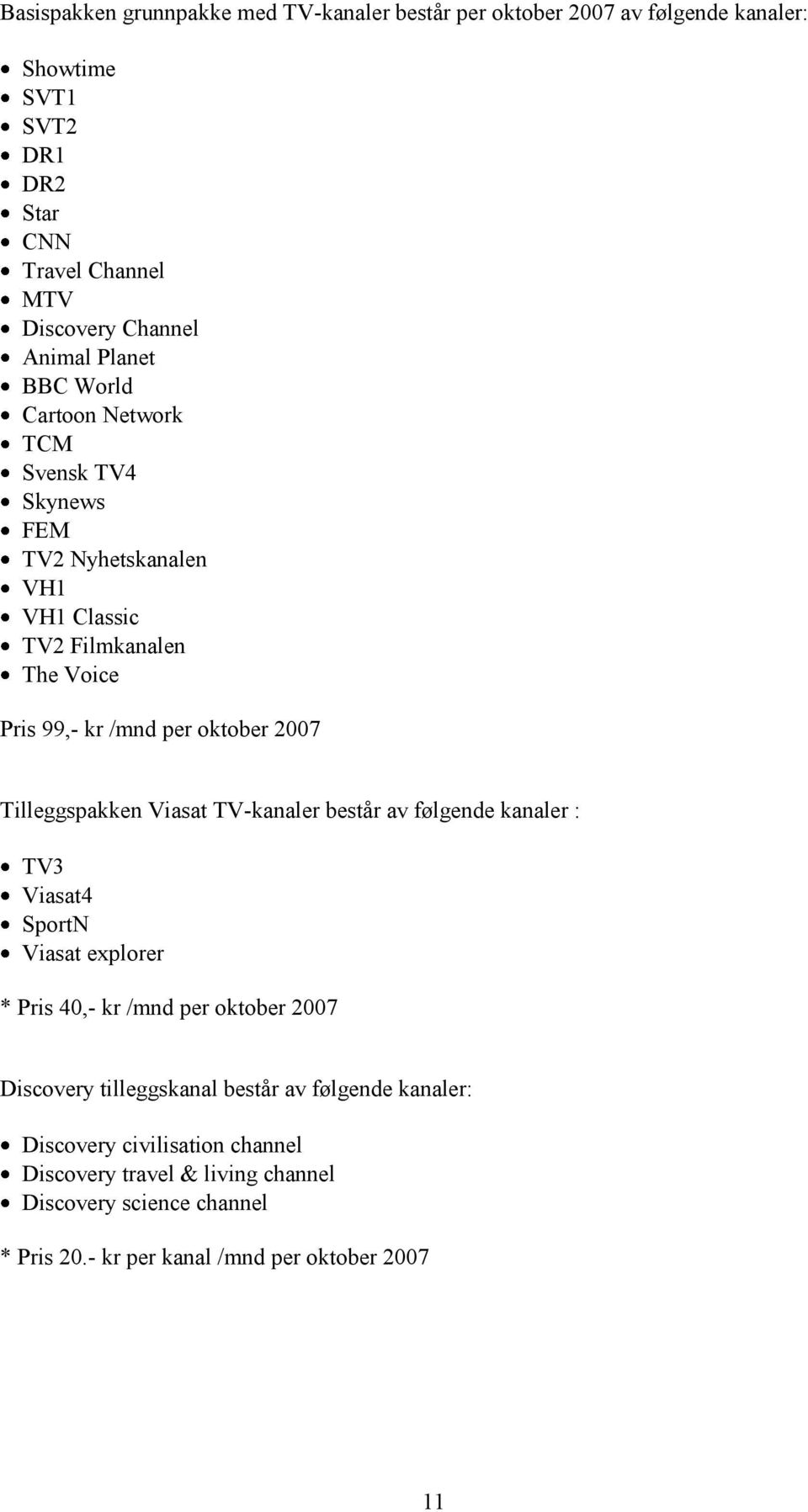 2007 Tilleggspakken Viasat TV-kanaler består av følgende kanaler : TV3 Viasat4 SportN Viasat explorer * Pris 40,- kr /mnd per oktober 2007 Discovery