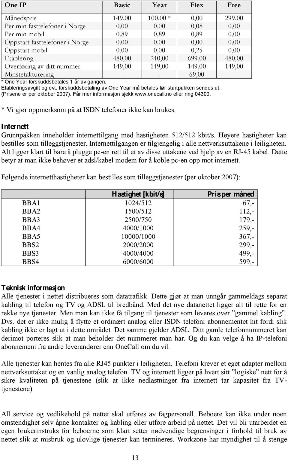 gangen. Etableringsavgift og evt. forskuddsbetaling av One Year må betales før startpakken sendes ut. (Prisene er per oktober 2007). Får mer informasjon sjekk www,onecall.no eller ring 04300.