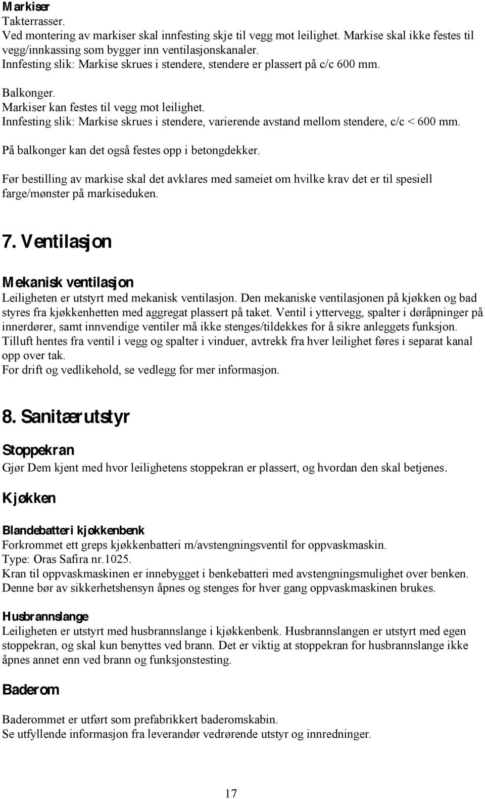 Innfesting slik: Markise skrues i stendere, varierende avstand mellom stendere, c/c < 600 mm. På balkonger kan det også festes opp i betongdekker.