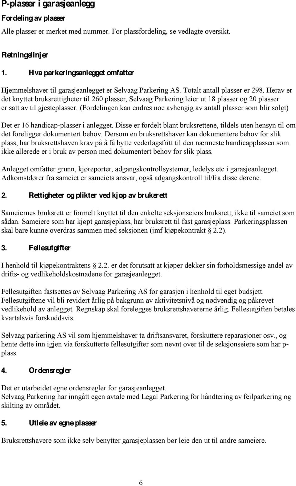 Herav er det knyttet bruksrettigheter til 260 plasser, Selvaag Parkering leier ut 18 plasser og 20 plasser er satt av til gjesteplasser.