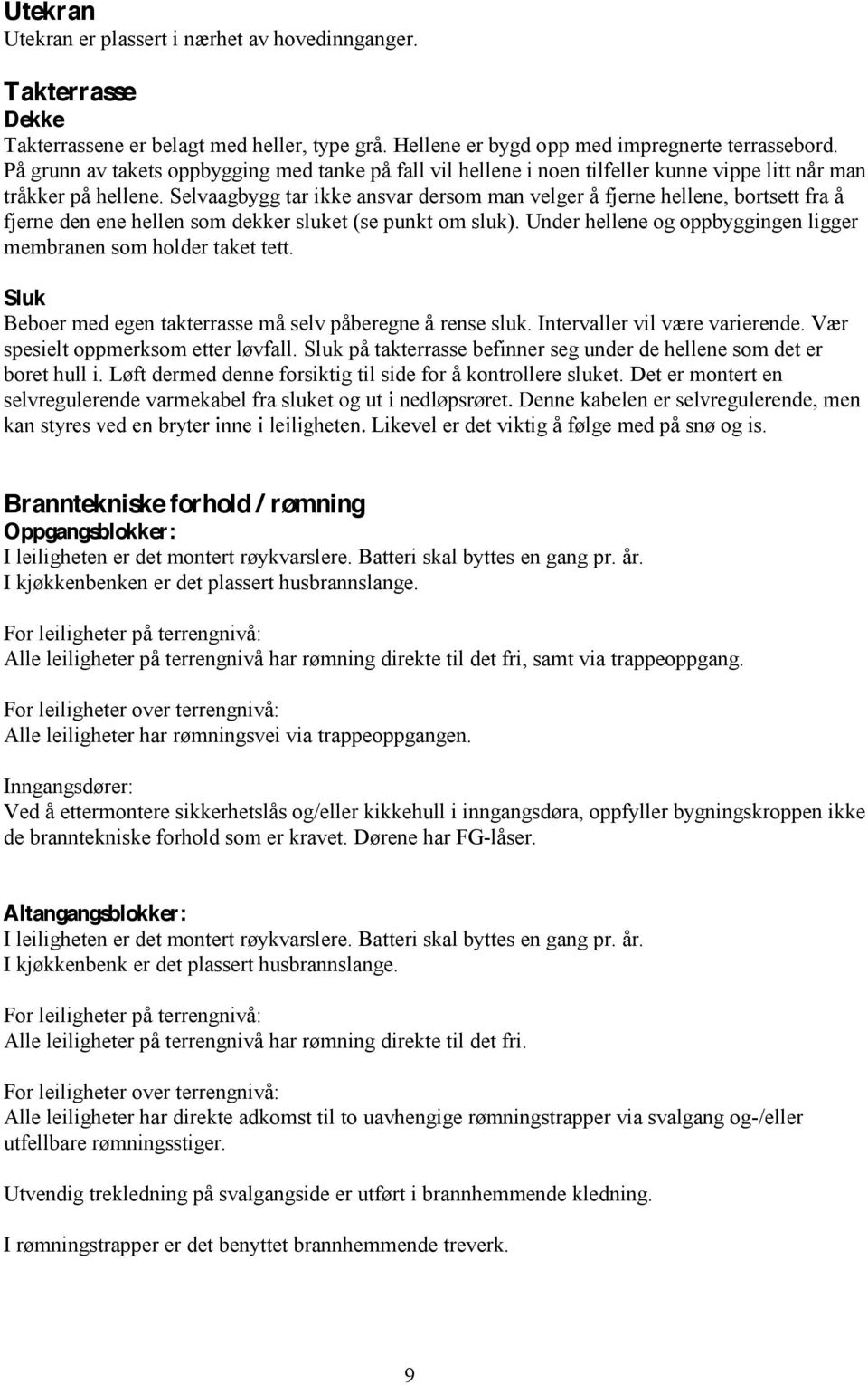 Selvaagbygg tar ikke ansvar dersom man velger å fjerne hellene, bortsett fra å fjerne den ene hellen som dekker sluket (se punkt om sluk).