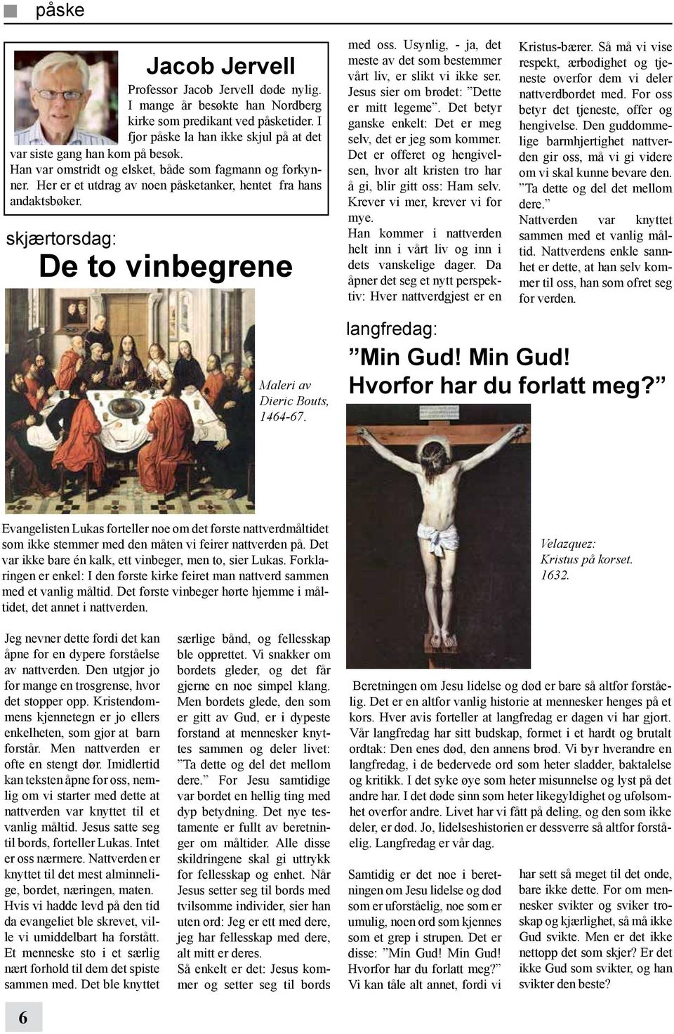 Usynlig, - ja, det meste av det som bestemmer vårt liv, er slikt vi ikke ser. Jesus sier om brødet: Dette er mitt legeme. Det betyr ganske enkelt: Det er meg selv, det er jeg som kommer.