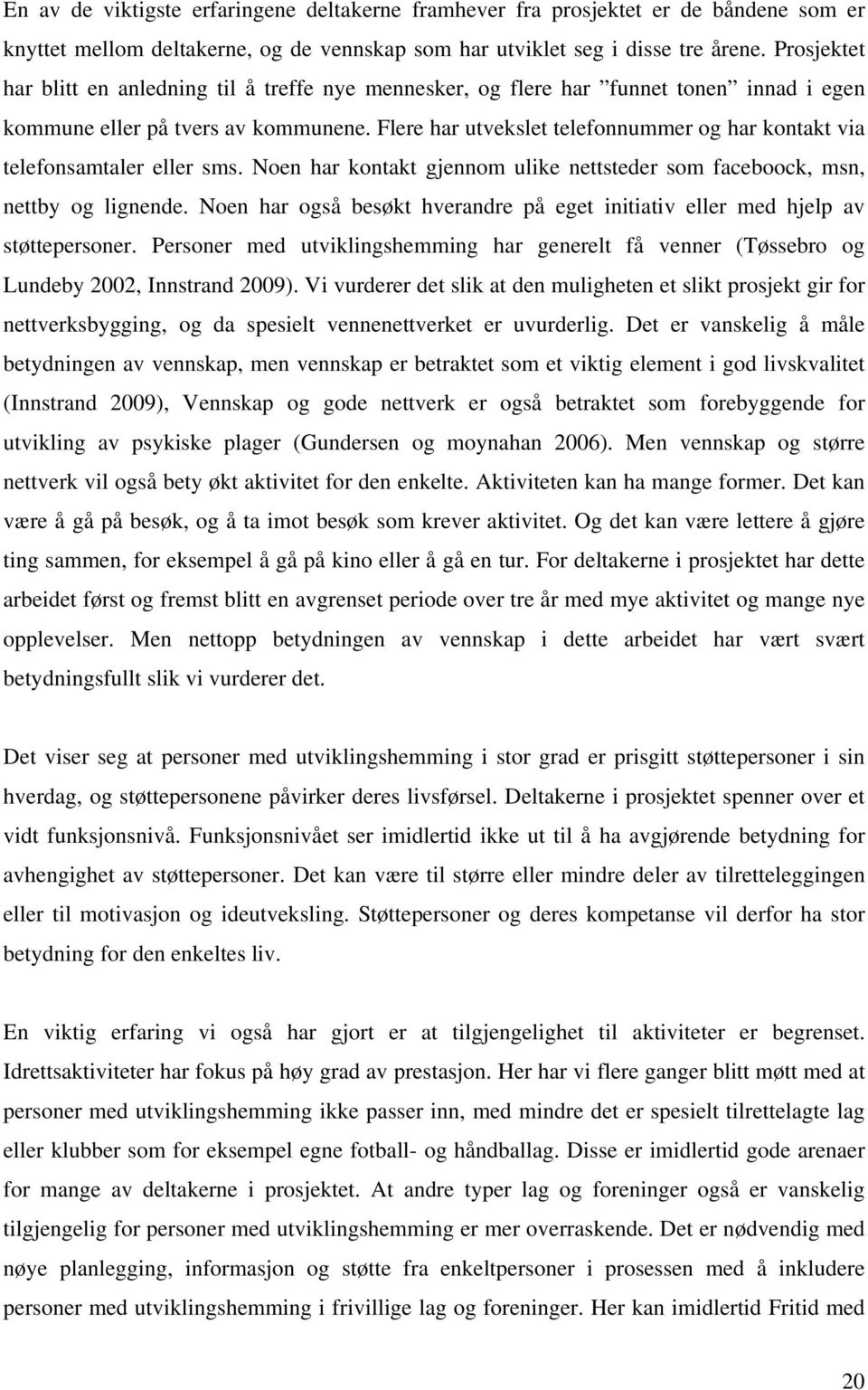 Flere har utvekslet telefonnummer og har kontakt via telefonsamtaler eller sms. Noen har kontakt gjennom ulike nettsteder som faceboock, msn, nettby og lignende.