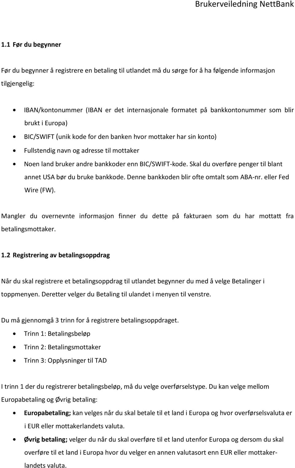 Skal du overføre penger til blant annet USA bør du bruke bankkode. Denne bankkoden blir ofte omtalt som ABA-nr. eller Fed Wire (FW).