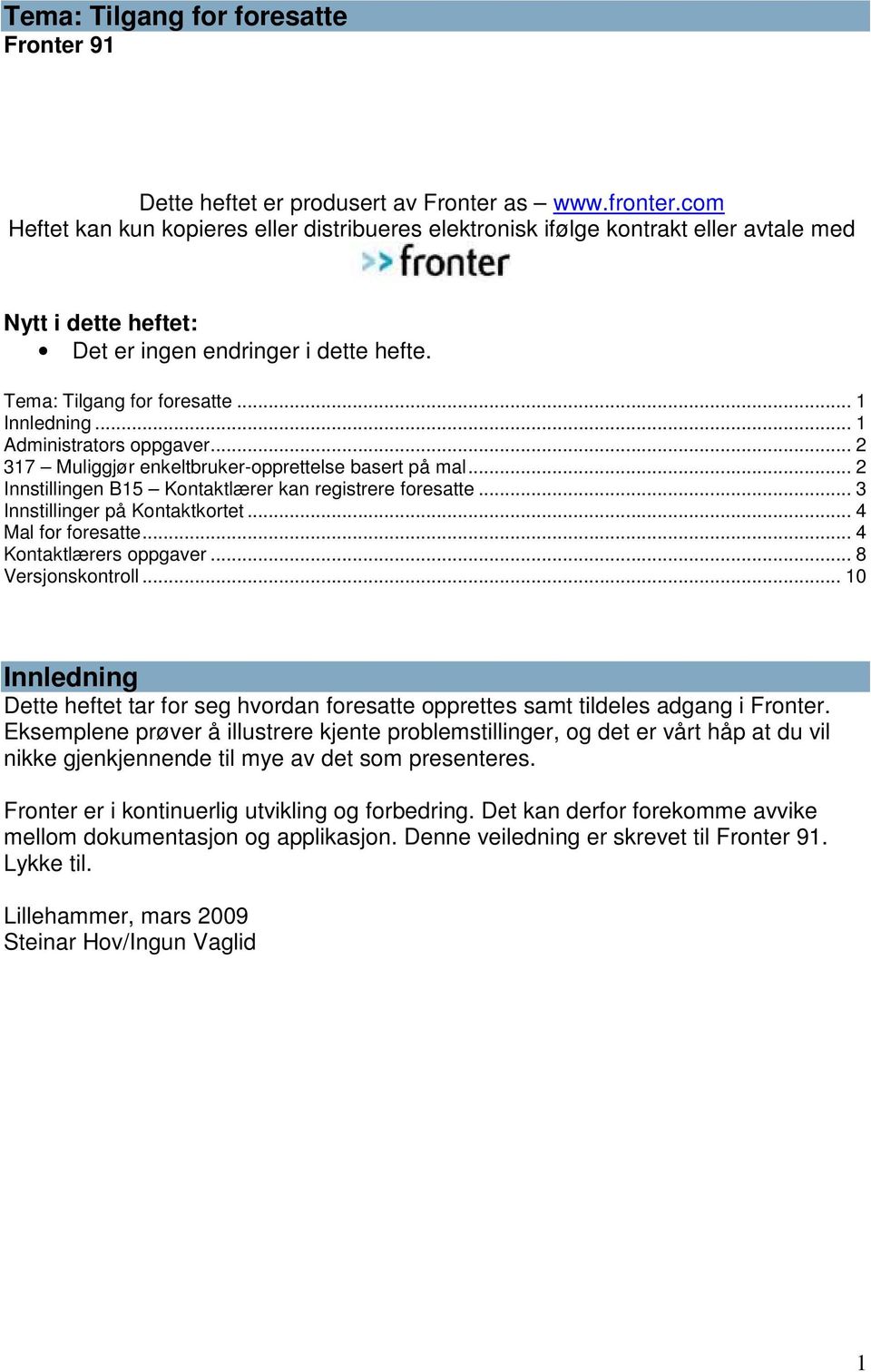 .. 1 Administrators oppgaver... 2 317 Muliggjør enkeltbruker-opprettelse basert på mal... 2 Innstillingen B15 Kontaktlærer kan registrere foresatte... 3 Innstillinger på Kontaktkortet.