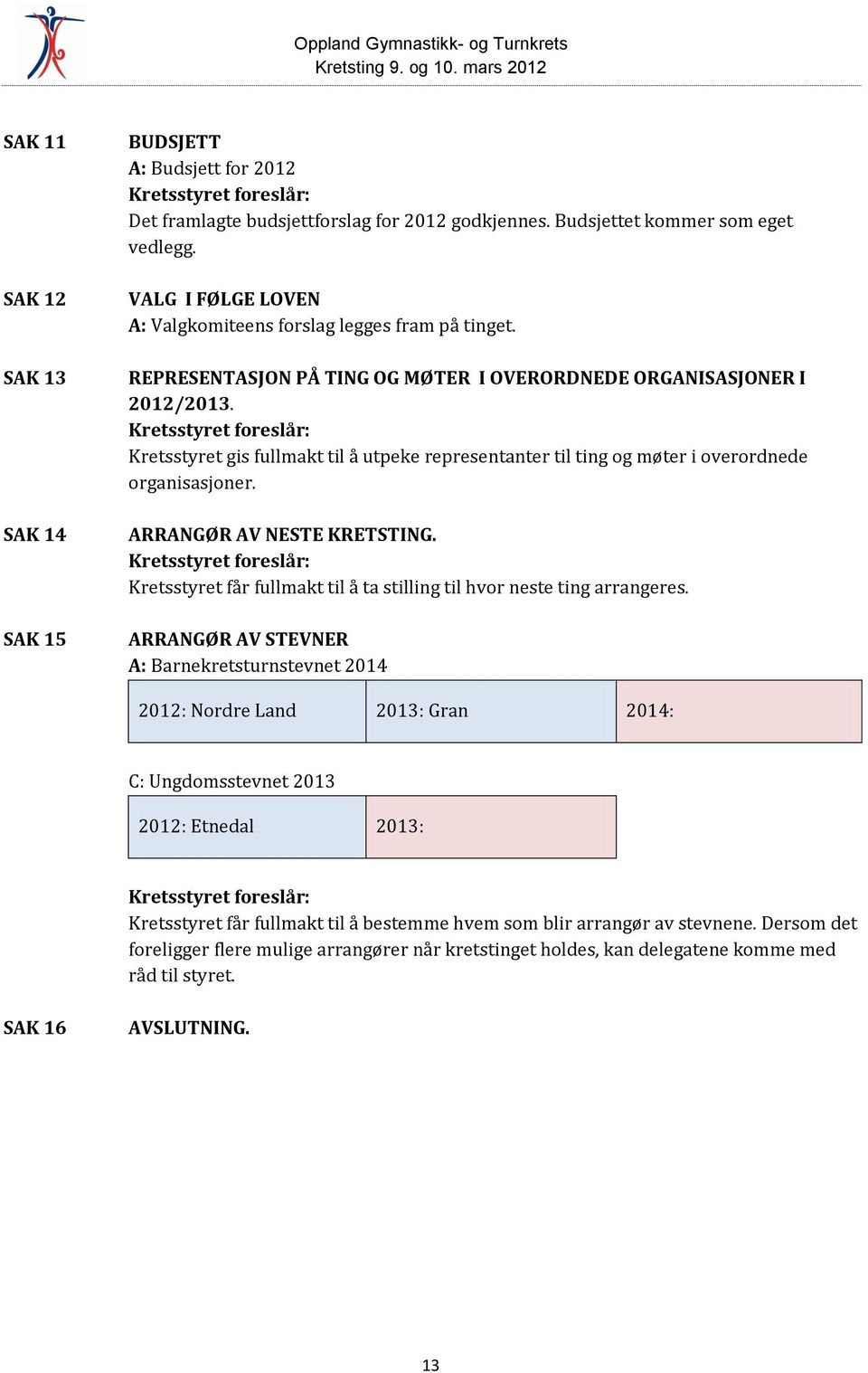 Kretsstyret foreslår: Kretsstyret gis fullmakt til å utpeke representanter til ting og møter i overordnede organisasjoner. ARRANGØR AV NESTE KRETSTING.