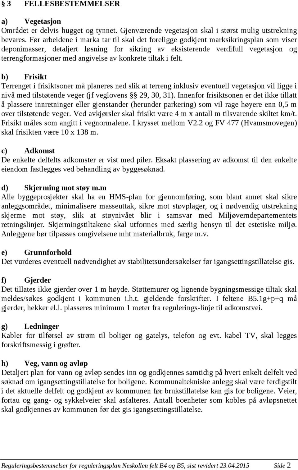 angivelse av konkrete tiltak i felt. b) Frisikt Terrenget i frisiktsoner må planeres ned slik at terreng inklusiv eventuell vegetasjon vil ligge i nivå med tilstøtende veger (jf veglovens 29, 30, 31).