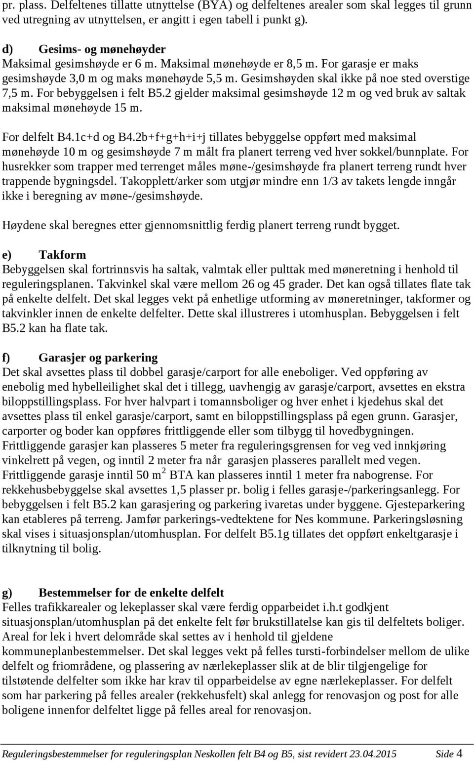 For bebyggelsen i felt B5.2 gjelder maksimal gesimshøyde 12 m og ved bruk av saltak maksimal mønehøyde 15 m. For delfelt B4.1c+d og B4.