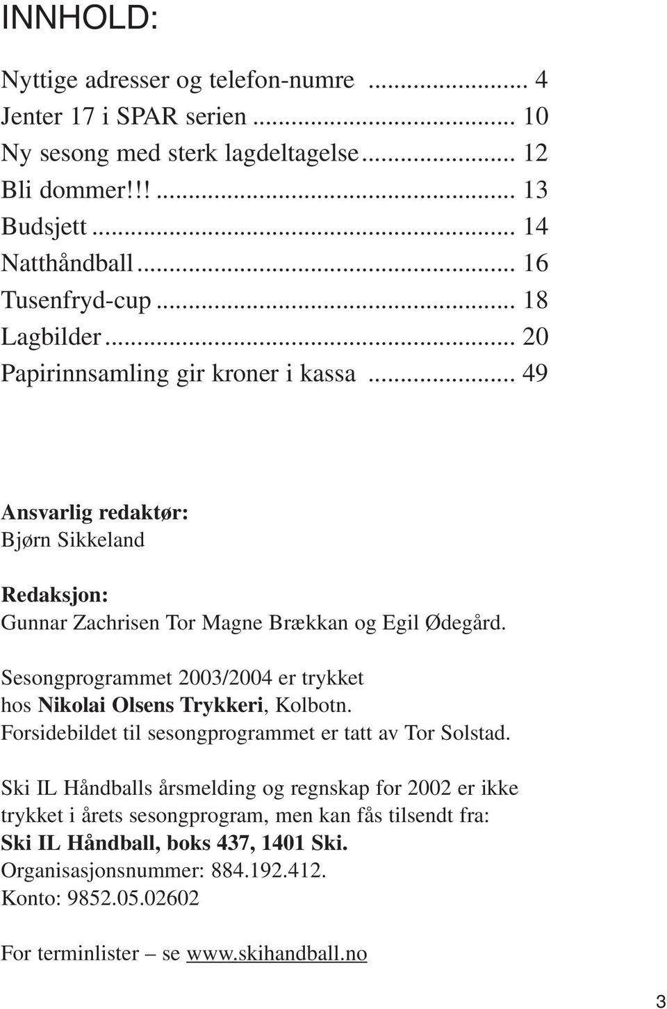 Sesongprogrammet 2003/2004 er trykket hos Nikolai Olsens Trykkeri, Kolbotn. Forsidebildet til sesongprogrammet er tatt av Tor Solstad.
