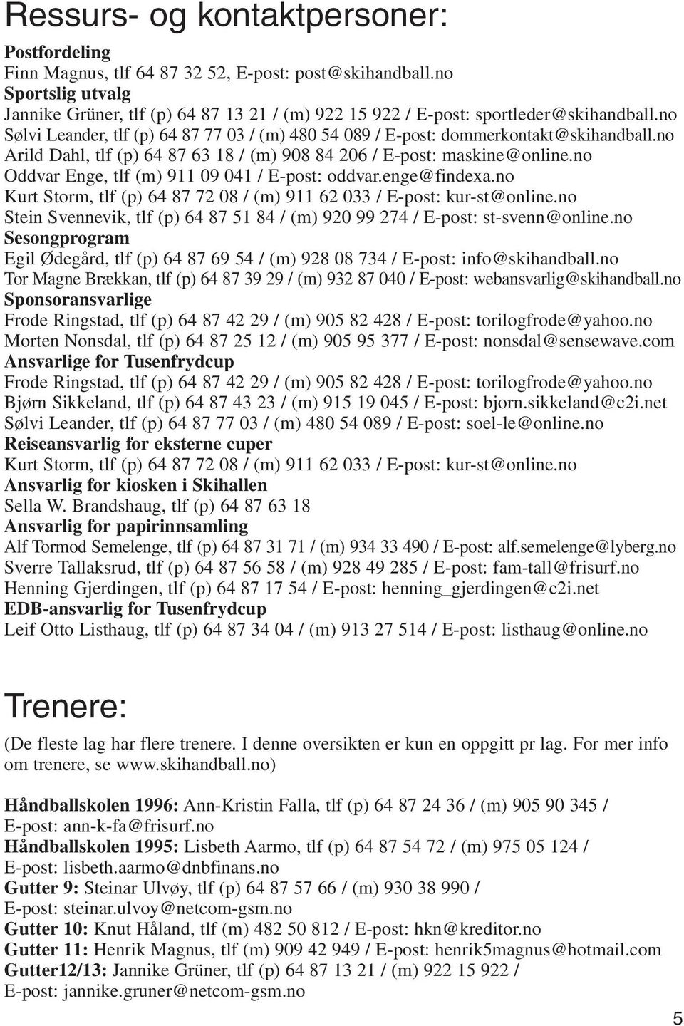 no Arild Dahl, tlf (p) 64 87 63 18 / (m) 908 84 206 / E-post: maskine@online.no Oddvar Enge, tlf (m) 911 09 041 / E-post: oddvar.enge@findexa.