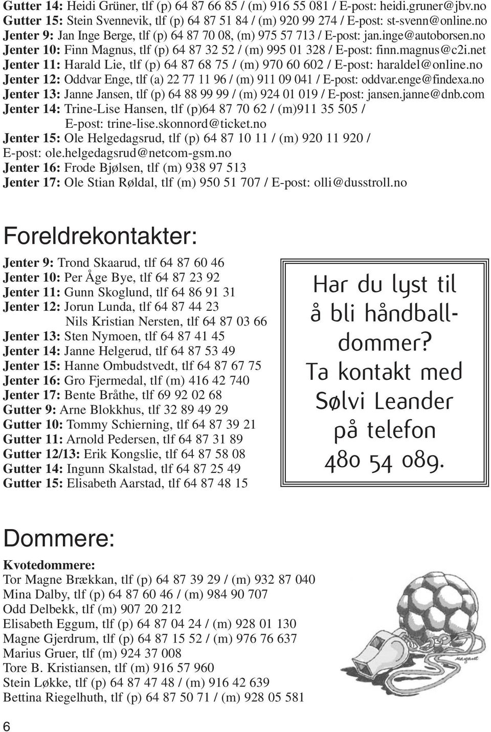 net Jenter 11: Harald Lie, tlf (p) 64 87 68 75 / (m) 970 60 602 / E-post: haraldel@online.no Jenter 12: Oddvar Enge, tlf (a) 22 77 11 96 / (m) 911 09 041 / E-post: oddvar.enge@findexa.